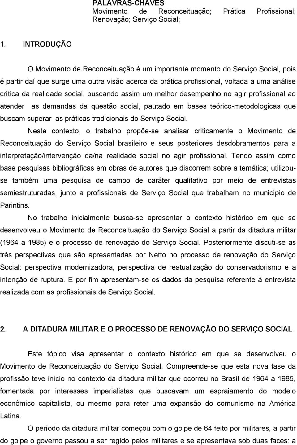 realidade social, buscando assim um melhor desempenho no agir profissional ao atender as demandas da questão social, pautado em bases teórico-metodologicas que buscam superar as práticas tradicionais