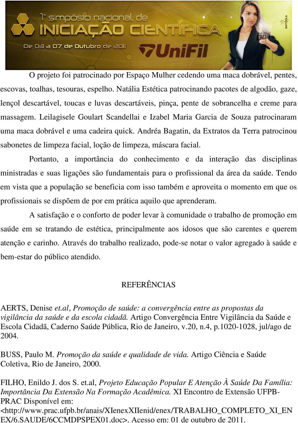 Leilagisele Goulart Scandellai e Izabel Maria Garcia de Souza patrocinaram uma maca dobrável e uma cadeira quick.