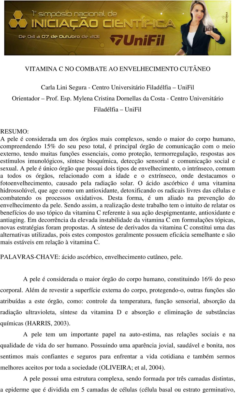 total, é principal órgão de comunicação com o meio externo, tendo muitas funções essenciais, como proteção, termorregulação, respostas aos estímulos imunológicos, síntese bioquímica, detecção