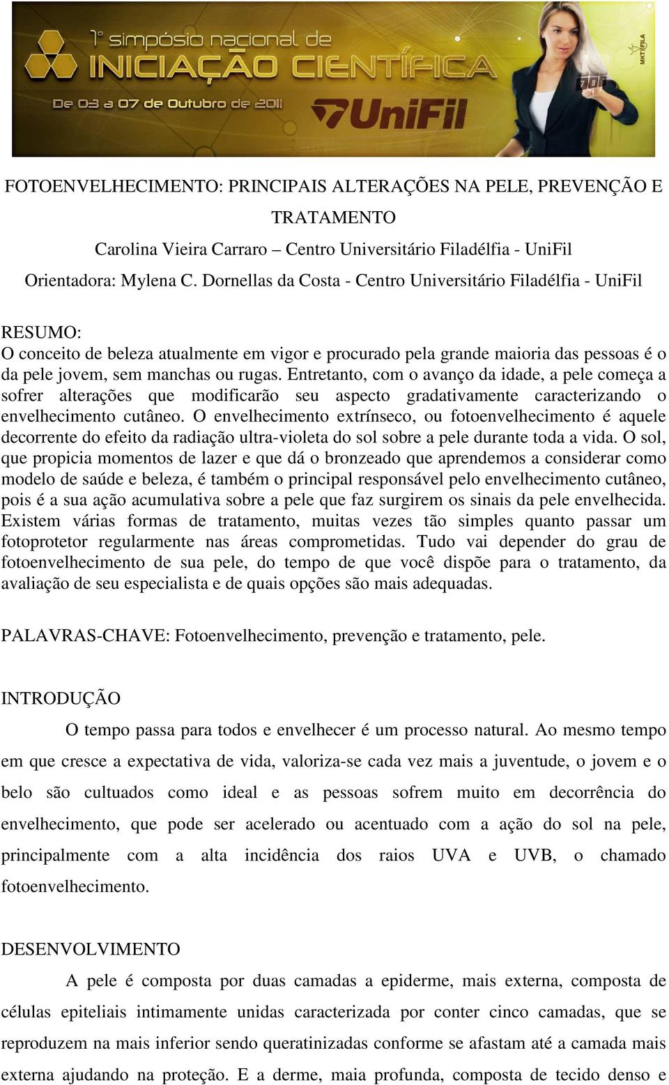 Entretanto, com o avanço da idade, a pele começa a sofrer alterações que modificarão seu aspecto gradativamente caracterizando o envelhecimento cutâneo.