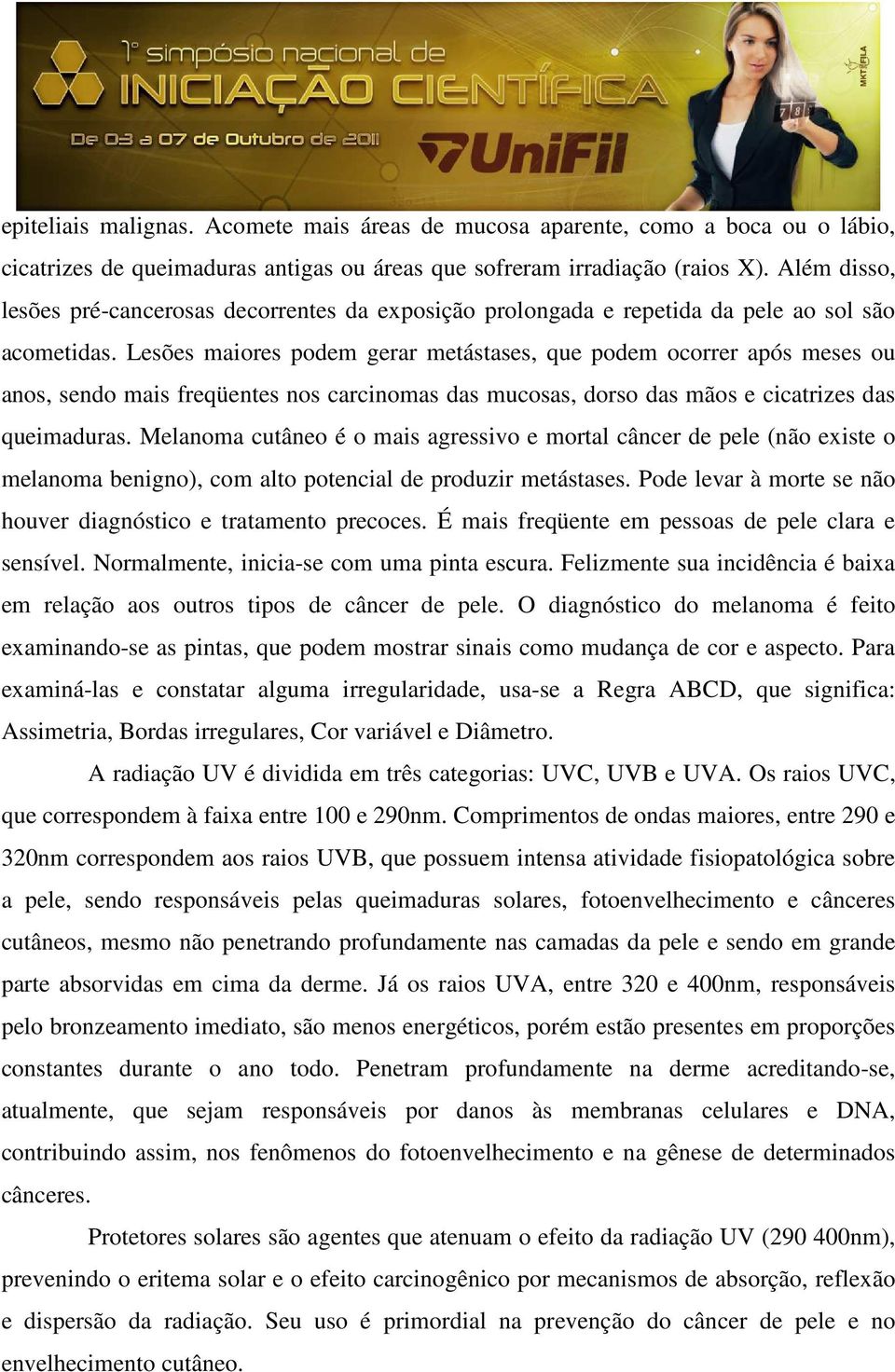 Lesões maiores podem gerar metástases, que podem ocorrer após meses ou anos, sendo mais freqüentes nos carcinomas das mucosas, dorso das mãos e cicatrizes das queimaduras.