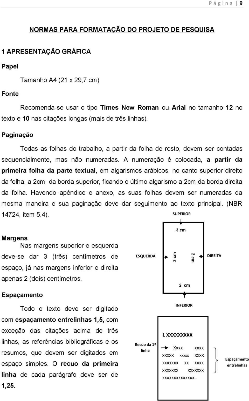 A numeração é colocada, a partir da primeira folha da parte textual, em algarismos arábicos, no canto superior direito da folha, a 2cm da borda superior, ficando o último algarismo a 2cm da borda