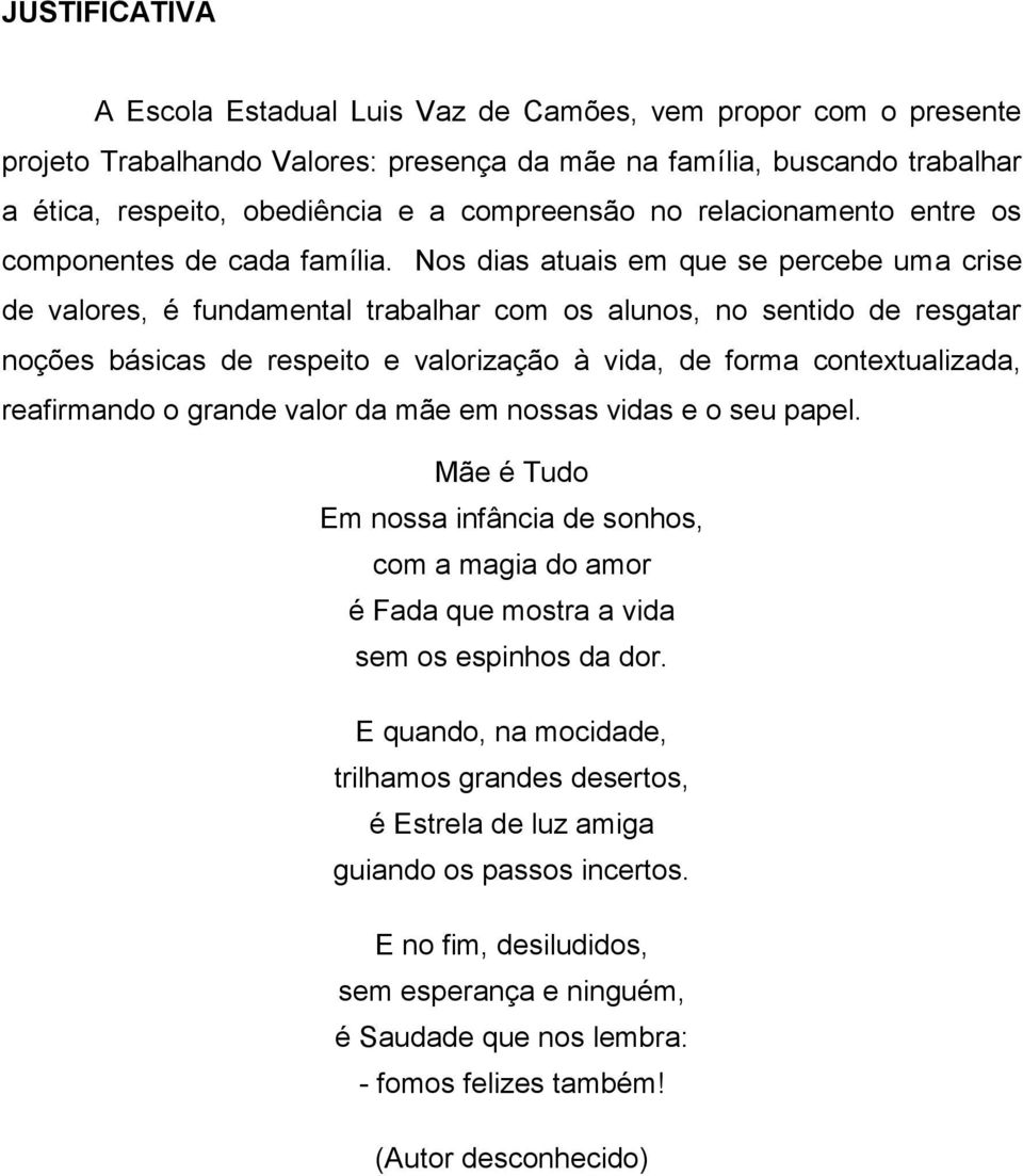 Nos dias atuais em que se percebe uma crise de valores, é fundamental trabalhar com os alunos, no sentido de resgatar noções básicas de respeito e valorização à vida, de forma contextualizada,