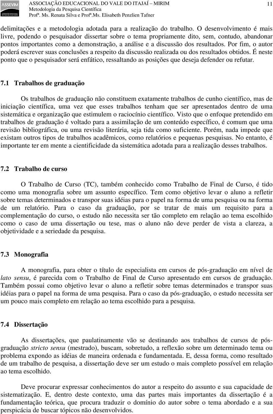 Por fim, o autor poderá escrever suas conclusões a respeito da discussão realizada ou dos resultados obtidos.