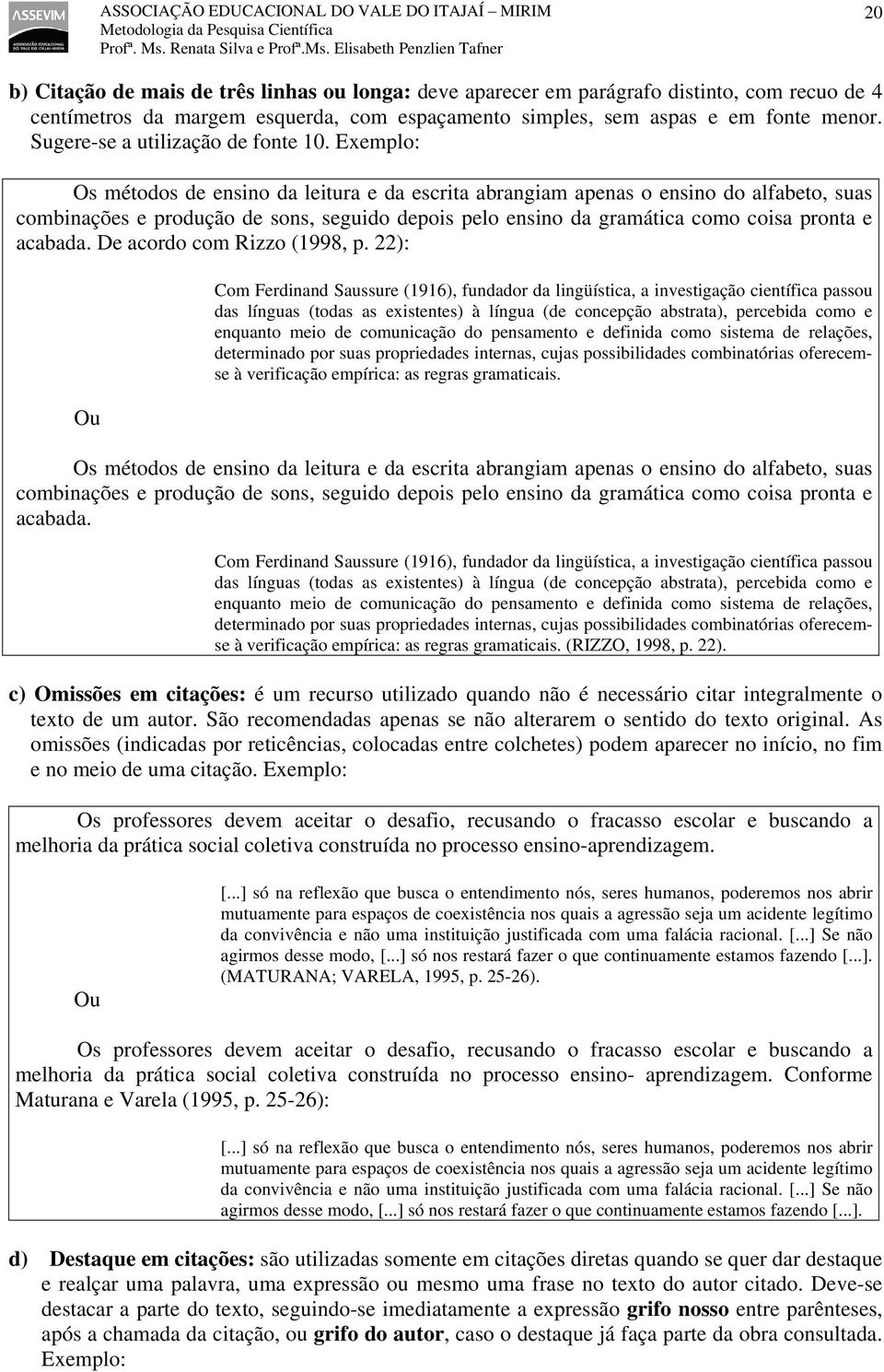 Exemplo: Os métodos de ensino da leitura e da escrita abrangiam apenas o ensino do alfabeto, suas combinações e produção de sons, seguido depois pelo ensino da gramática como coisa pronta e acabada.