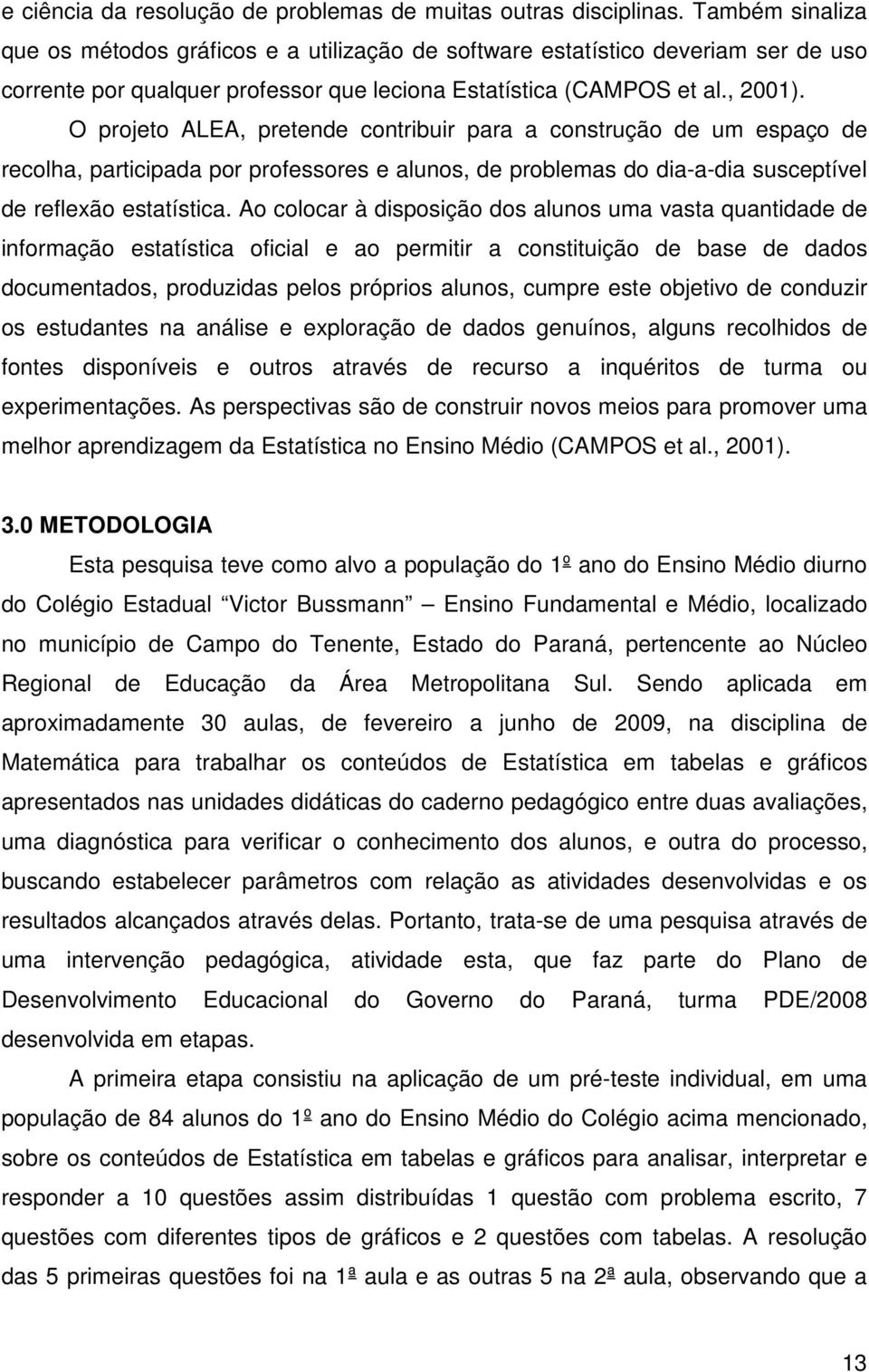 O projeto ALEA, pretende contribuir para a construção de um espaço de recolha, participada por professores e alunos, de problemas do dia-a-dia susceptível de reflexão estatística.