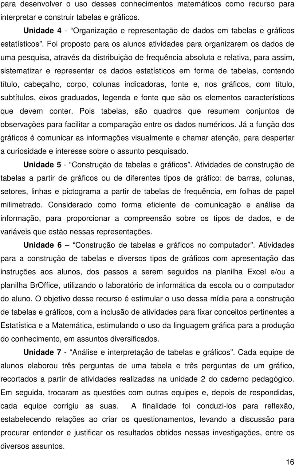 Foi proposto para os alunos atividades para organizarem os dados de uma pesquisa, através da distribuição de frequência absoluta e relativa, para assim, sistematizar e representar os dados