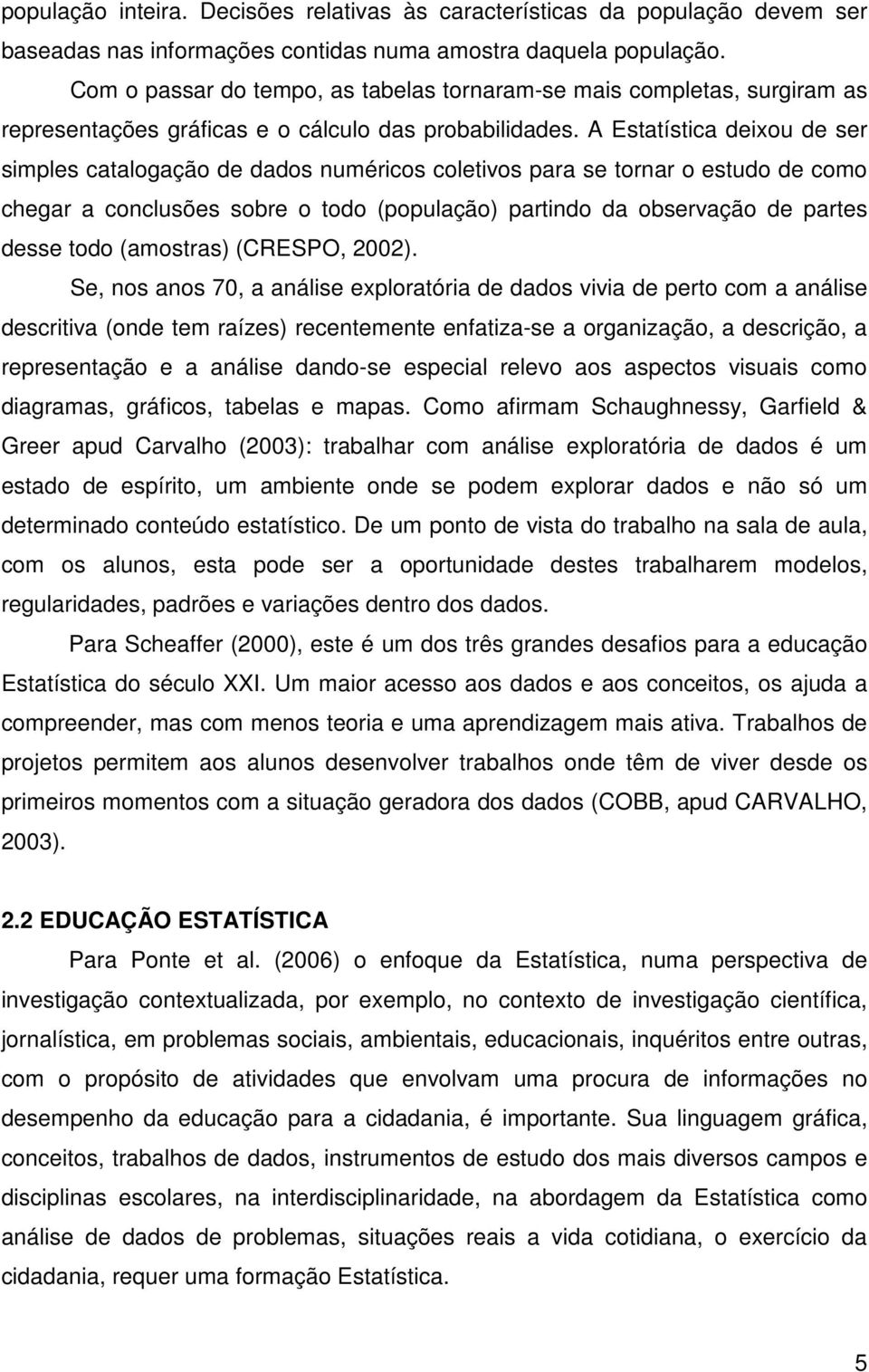 A Estatística deixou de ser simples catalogação de dados numéricos coletivos para se tornar o estudo de como chegar a conclusões sobre o todo (população) partindo da observação de partes desse todo