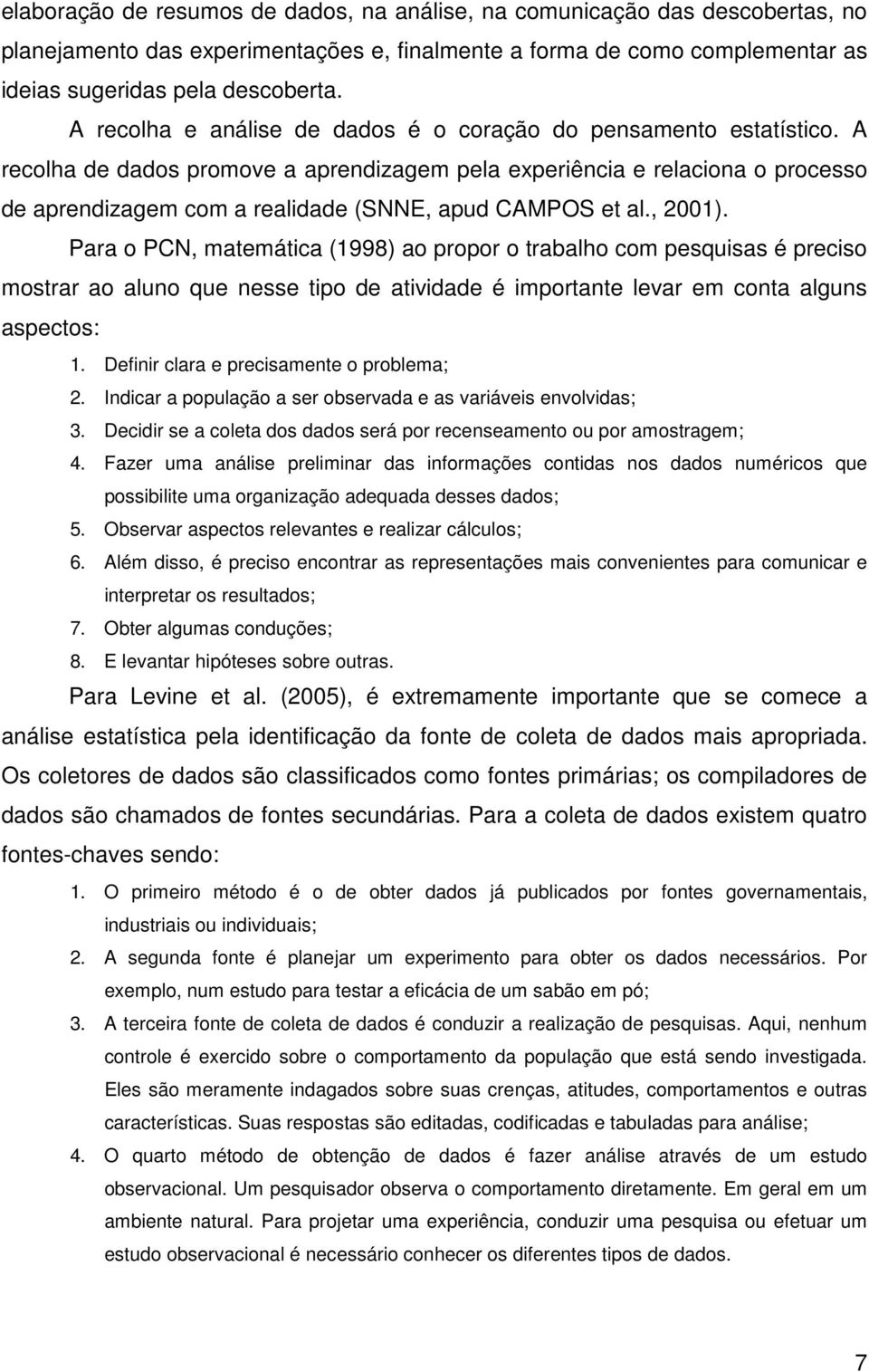 A recolha de dados promove a aprendizagem pela experiência e relaciona o processo de aprendizagem com a realidade (SNNE, apud CAMPOS et al., 2001).