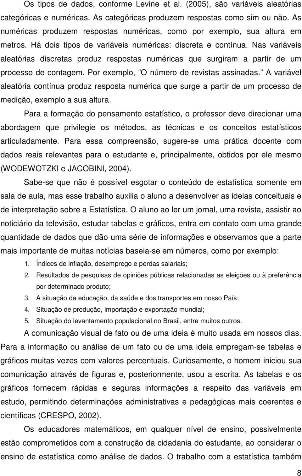 Nas variáveis aleatórias discretas produz respostas numéricas que surgiram a partir de um processo de contagem. Por exemplo, O número de revistas assinadas.