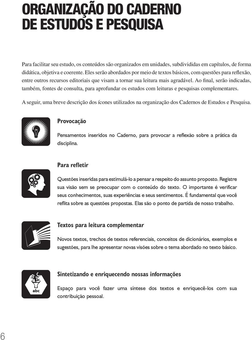 Ao final, serão indicadas, também, fontes de consulta, para aprofundar os estudos com leituras e pesquisas complementares.