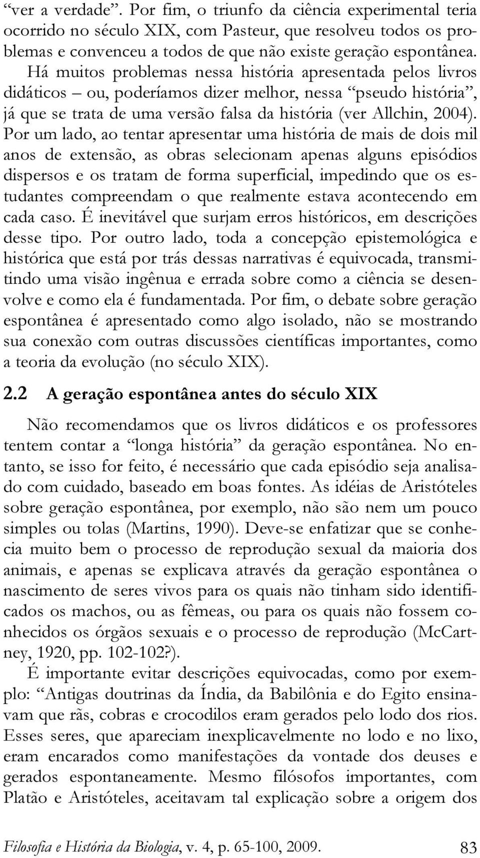 Por um lado, ao tentar apresentar uma história de mais de dois mil anos de extensão, as obras selecionam apenas alguns episódios dispersos e os tratam de forma superficial, impedindo que os