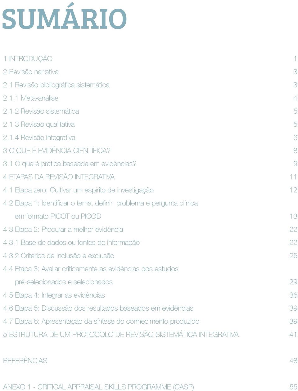 2 Etapa 1: Identificar o tema, definir problema e pergunta clínica em formato PICOT ou PICOD 13 4.3 Etapa 2: Procurar a melhor evidência 22 4.3.1 Base de dados ou fontes de informação 22 4.3.2 Critérios de inclusão e exclusão 25 4.