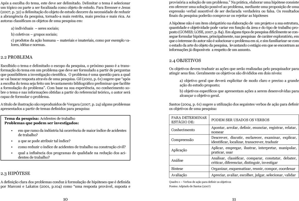 As autoras classificam os objetos de uma pesquisa em: a) individuais seres sociais; b) coletivos grupos sociais; c) produtos da ação humana materiais e imateriais, como por exemplo valores, idéias e