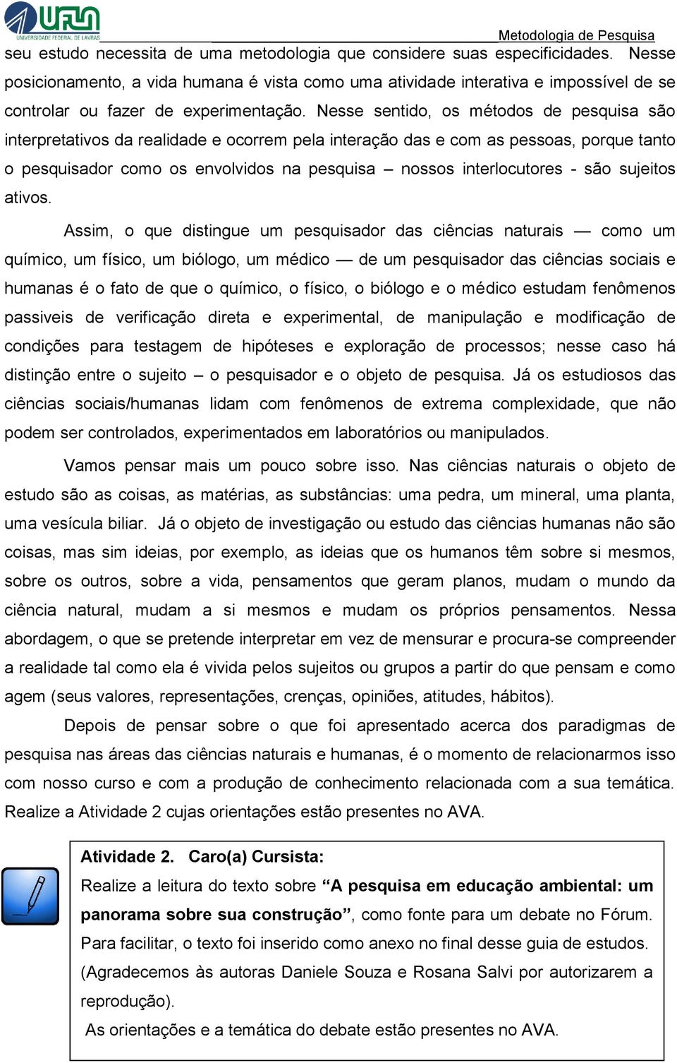 Nesse sentido, os métodos de pesquisa são interpretativos da realidade e ocorrem pela interação das e com as pessoas, porque tanto o pesquisador como os envolvidos na pesquisa nossos interlocutores -