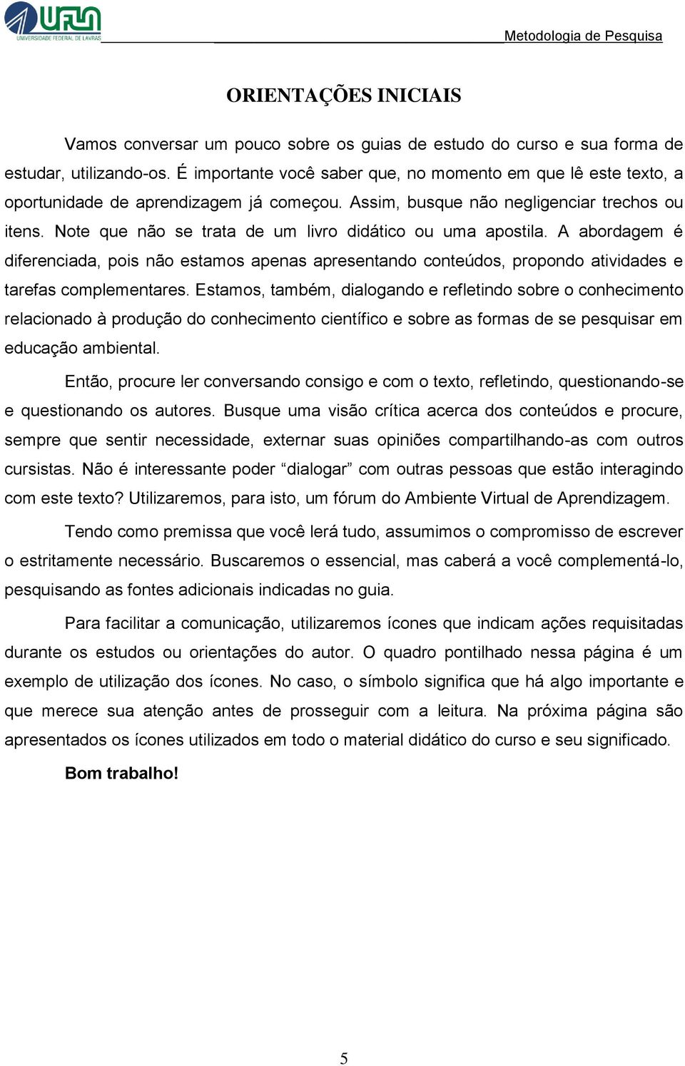 Note que não se trata de um livro didático ou uma apostila. A abordagem é diferenciada, pois não estamos apenas apresentando conteúdos, propondo atividades e tarefas complementares.