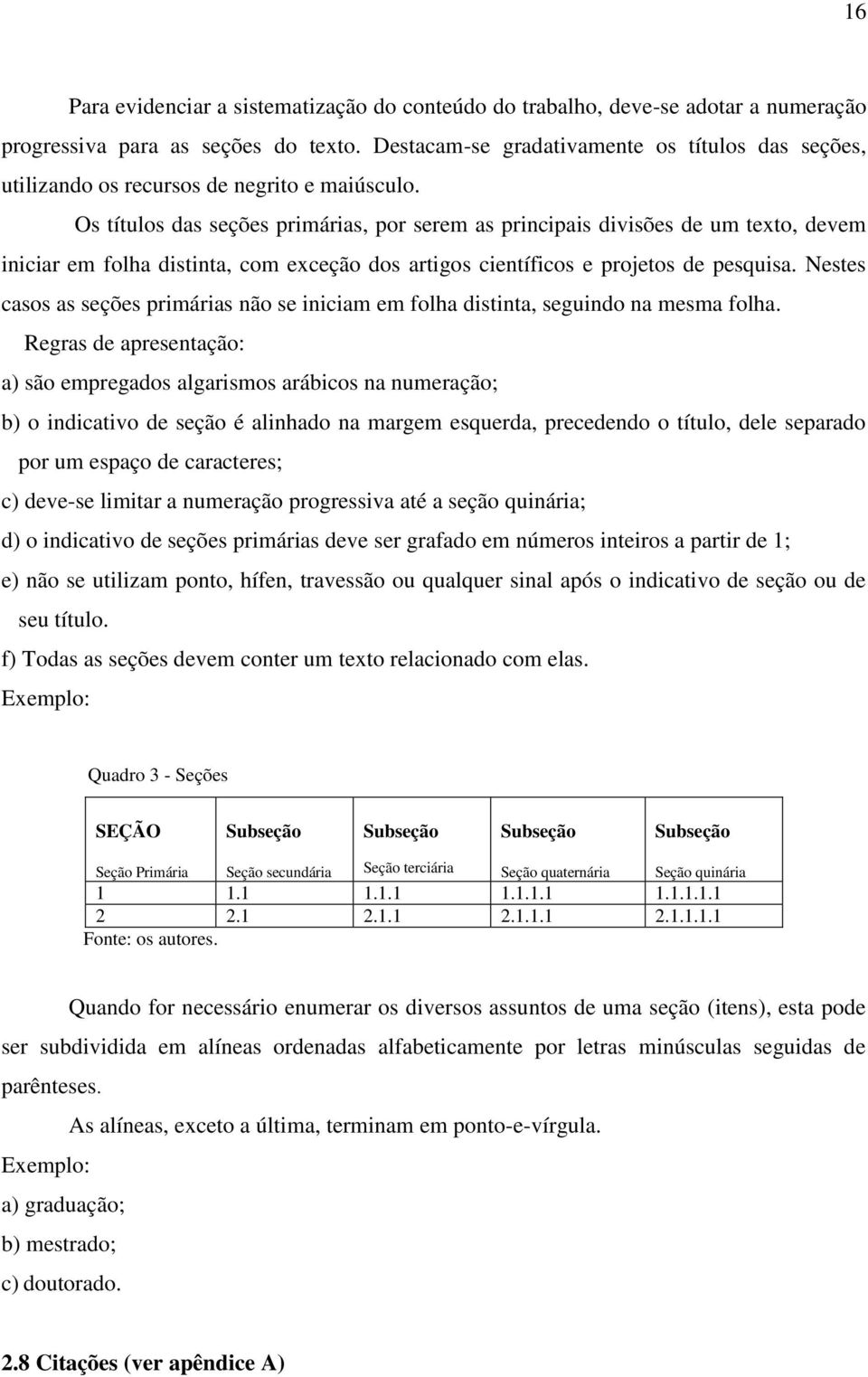 Os títulos das seções primárias, por serem as principais divisões de um texto, devem iniciar em folha distinta, com exceção dos artigos científicos e projetos de pesquisa.