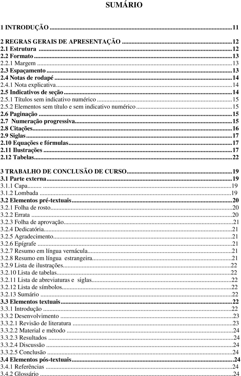 10 Equações e fórmulas... 17 2.11 Ilustrações... 17 2.12 Tabelas... 22 3 TRABALHO DE CONCLUSÃO DE CURSO... 19 3.1 Parte externa... 19 3.1.1 Capa......19 3.1.2 Lombada...19 3.2 Elementos pré-textuais.