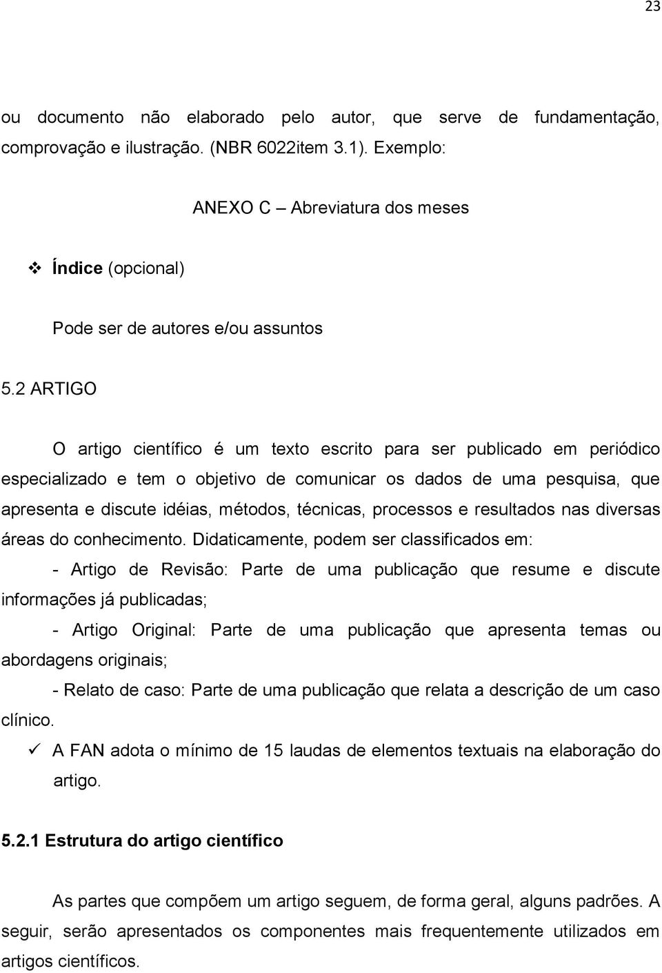 2 ARTIGO O artigo científico é um texto escrito para ser publicado em periódico especializado e tem o objetivo de comunicar os dados de uma pesquisa, que apresenta e discute idéias, métodos,