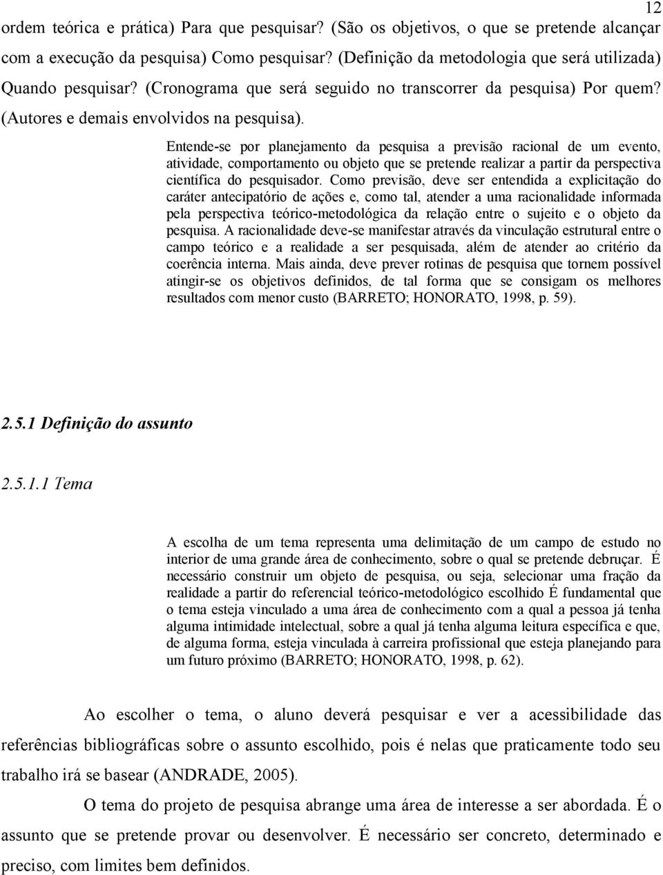 Entende-se por planejamento da pesquisa a previsão racional de um evento, atividade, comportamento ou objeto que se pretende realizar a partir da perspectiva científica do pesquisador.