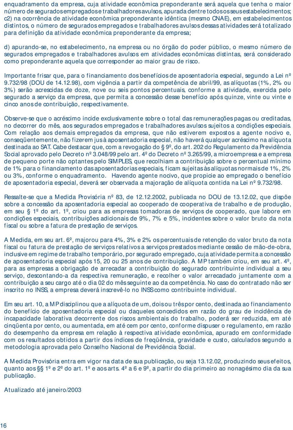 para definição da atividade econômica preponderante da empresa; d) apurando-se, no estabelecimento, na empresa ou no órgão do poder público, o mesmo número de segurados empregados e trabalhadores