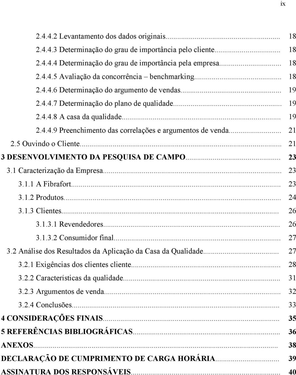 .. 21 2.5 Ouvindo o Cliente... 21 3 DESENVOLVIMENTO DA PESQUISA DE CAMPO... 23 3.1 Caracterização da Empresa... 23 3.1.1 A Fibrafort... 23 3.1.2 Produtos... 24 3.1.3 Clientes... 26 3.1.3.1 Revendedores.