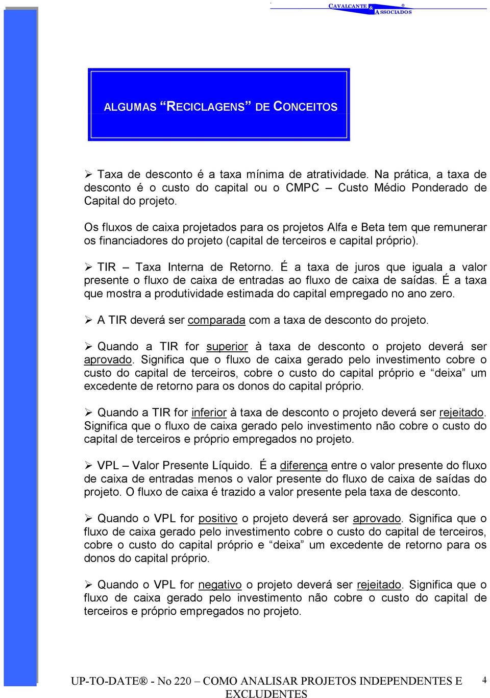 É a taxa de juros que iguala a valor presente o fluxo de caixa de entradas ao fluxo de caixa de saídas. É a taxa que mostra a produtividade estimada do capital empregado no ano zero.