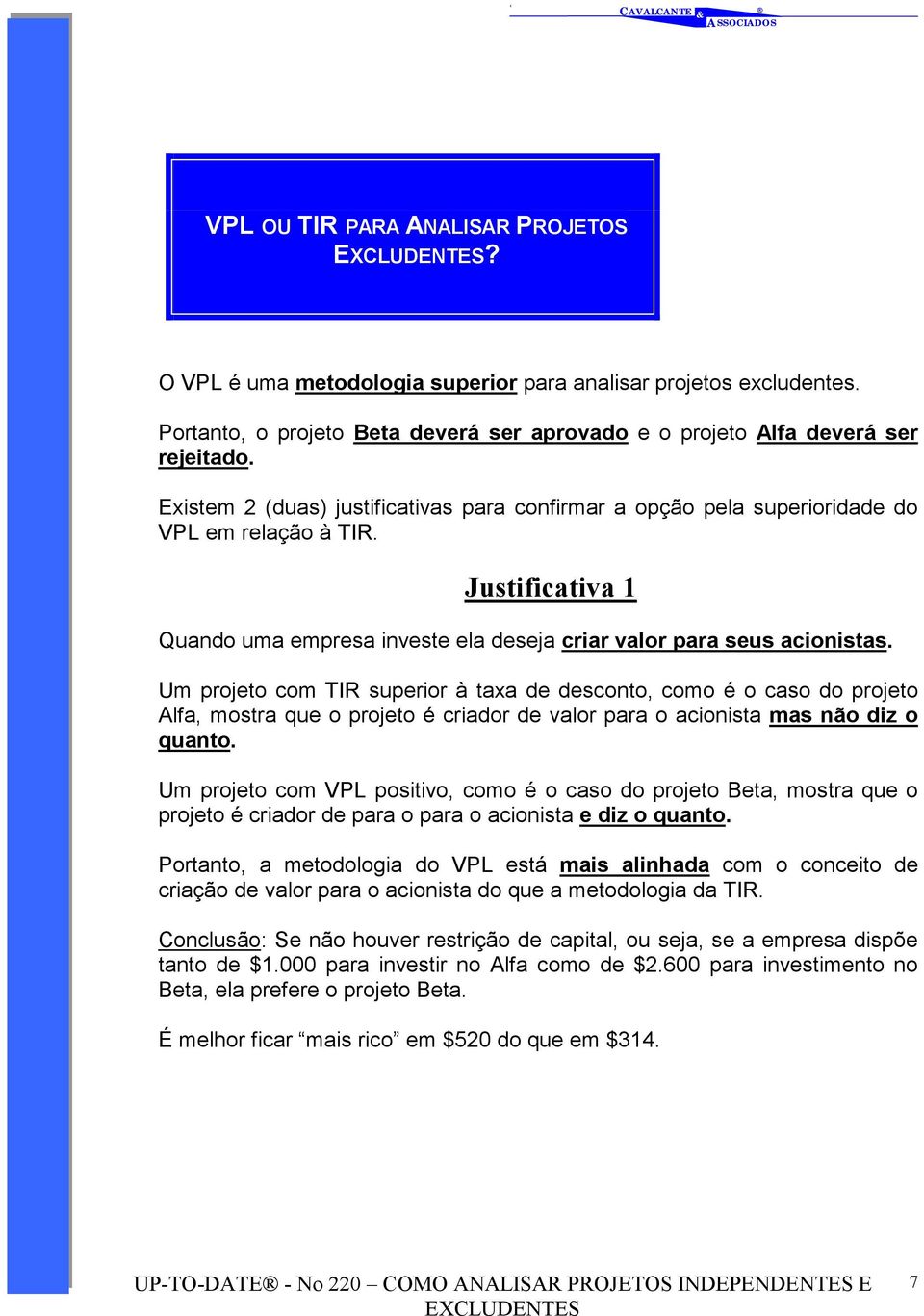 Um projeto com TIR superior à taxa de desconto, como é o caso do projeto Alfa, mostra que o projeto é criador de valor para o acionista mas não diz o quanto.