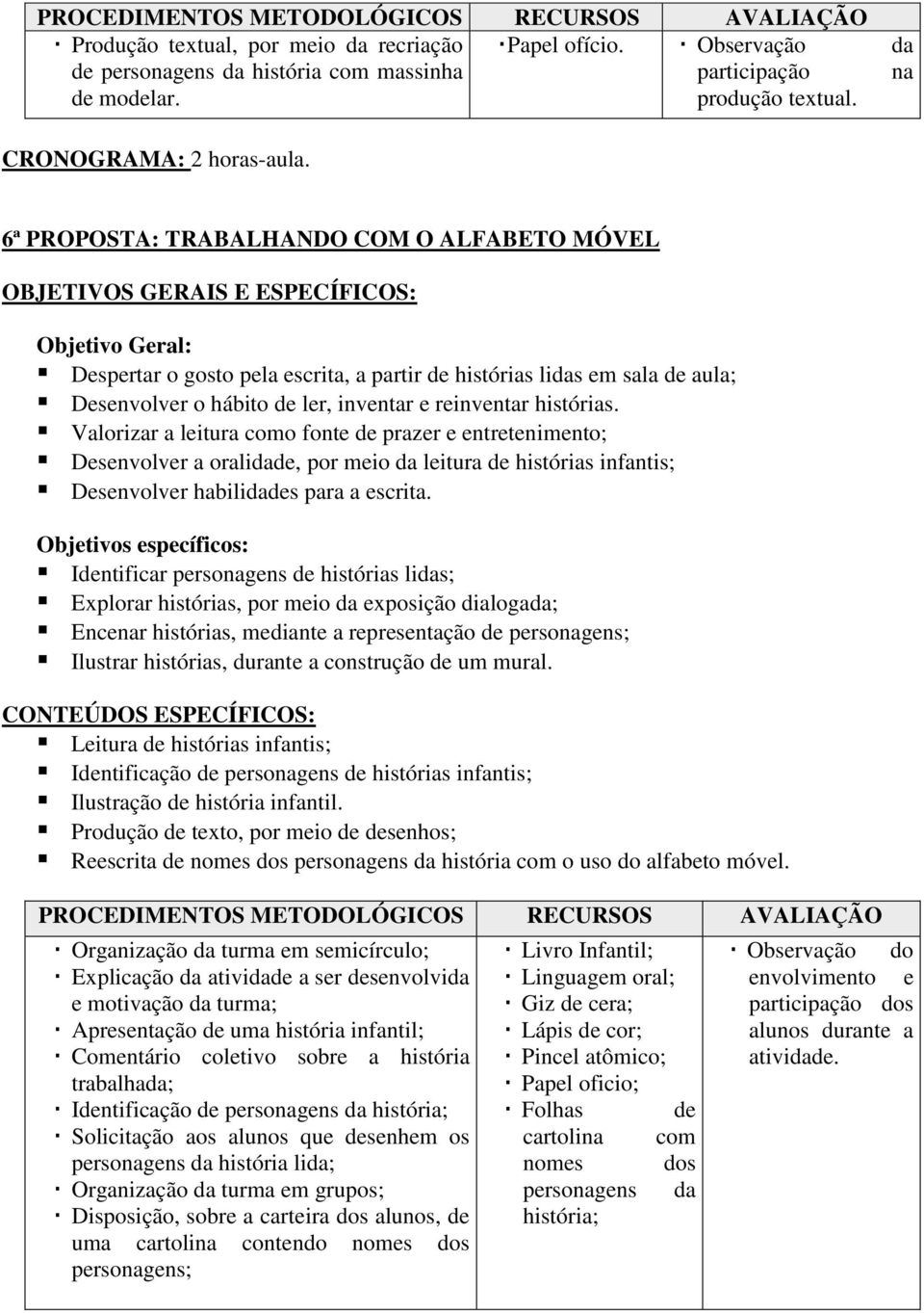 Valorizar a leitura como fonte de prazer e entretenimento; Desenvolver a oralidade, por meio da leitura de histórias infantis; Desenvolver habilidades para a escrita.