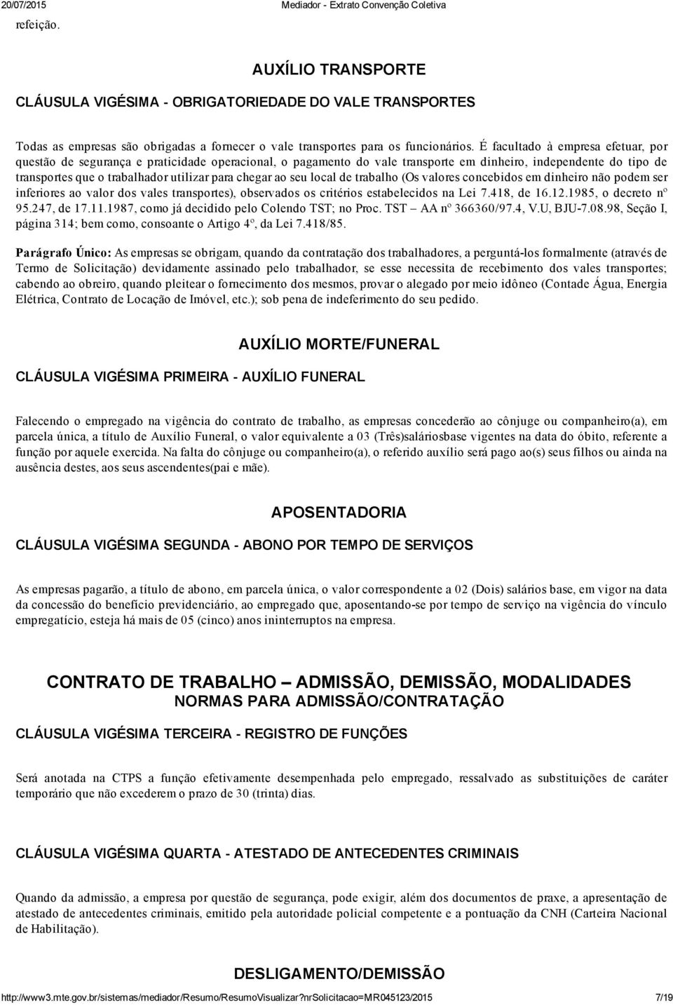 chegar ao seu local de trabalho (Os valores concebidos em dinheiro não podem ser inferiores ao valor dos vales transportes), observados os critérios estabelecidos na Lei 7.418, de 16.12.