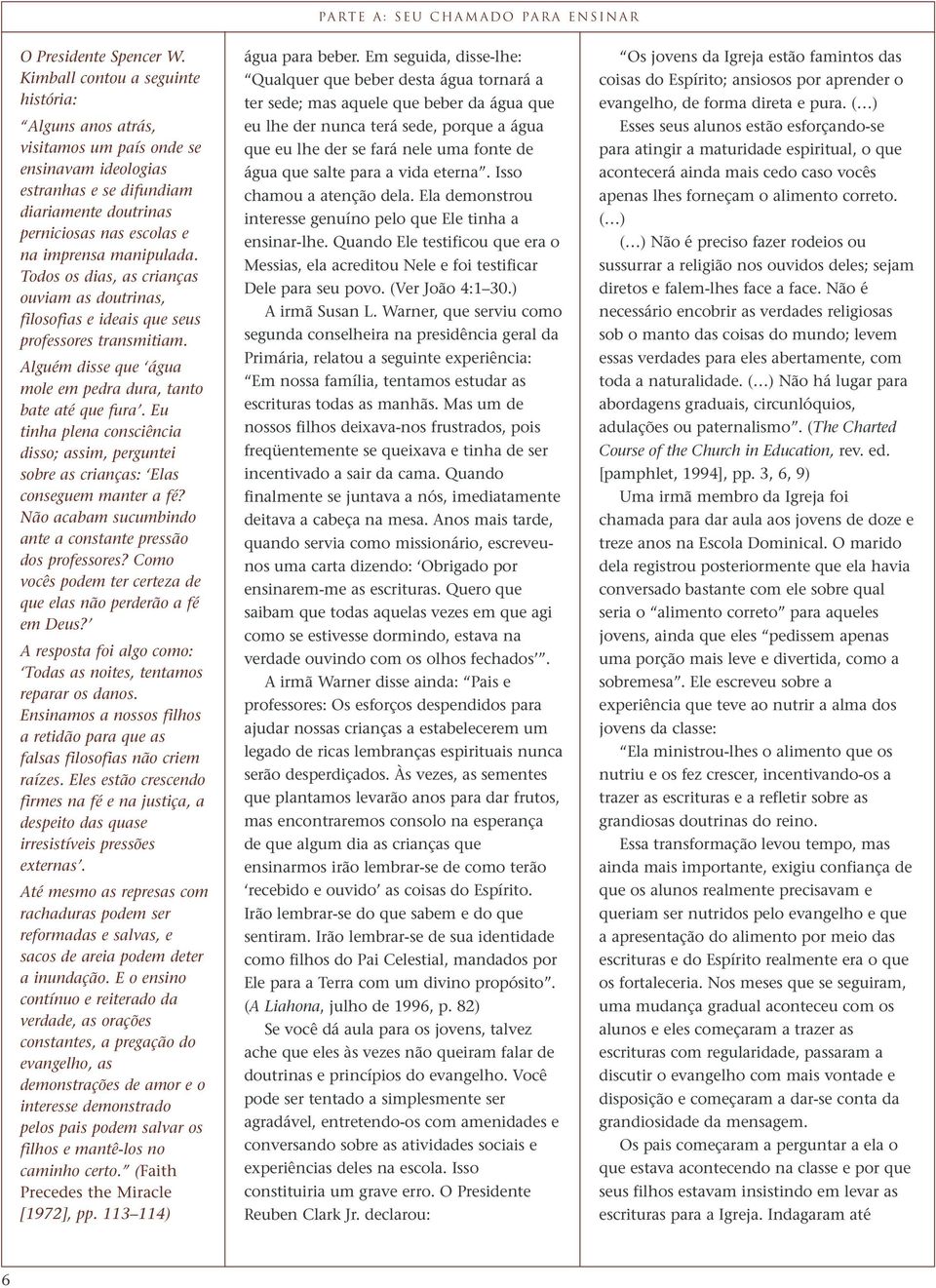 Todos os dias, as crianças ouviam as doutrinas, filosofias e ideais que seus professores transmitiam. Alguém disse que água mole em pedra dura, tanto bate até que fura.