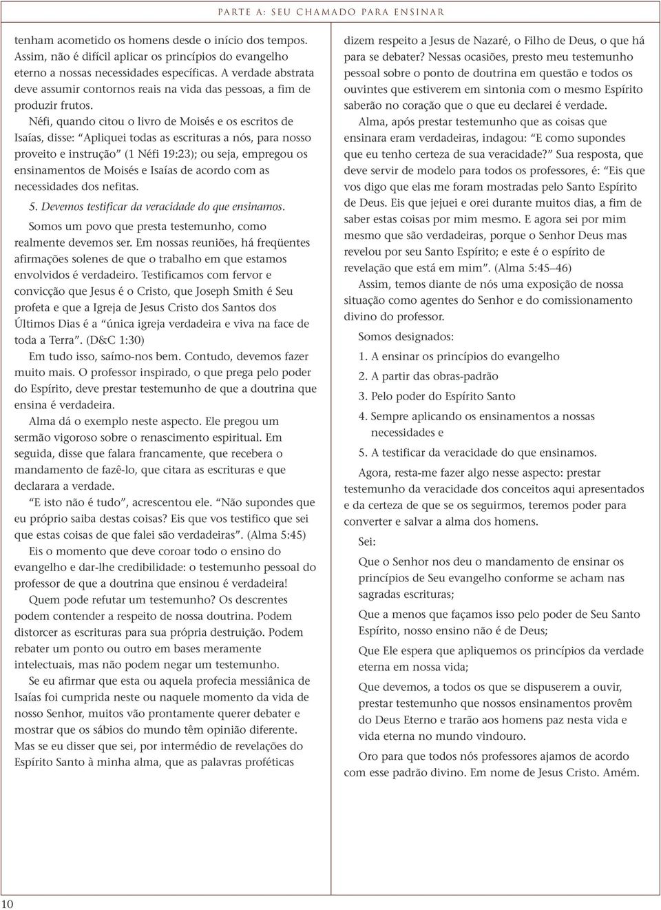 Néfi, quando citou o livro de Moisés e os escritos de Isaías, disse: Apliquei todas as escrituras a nós, para nosso proveito e instrução (1 Néfi 19:23); ou seja, empregou os ensinamentos de Moisés e