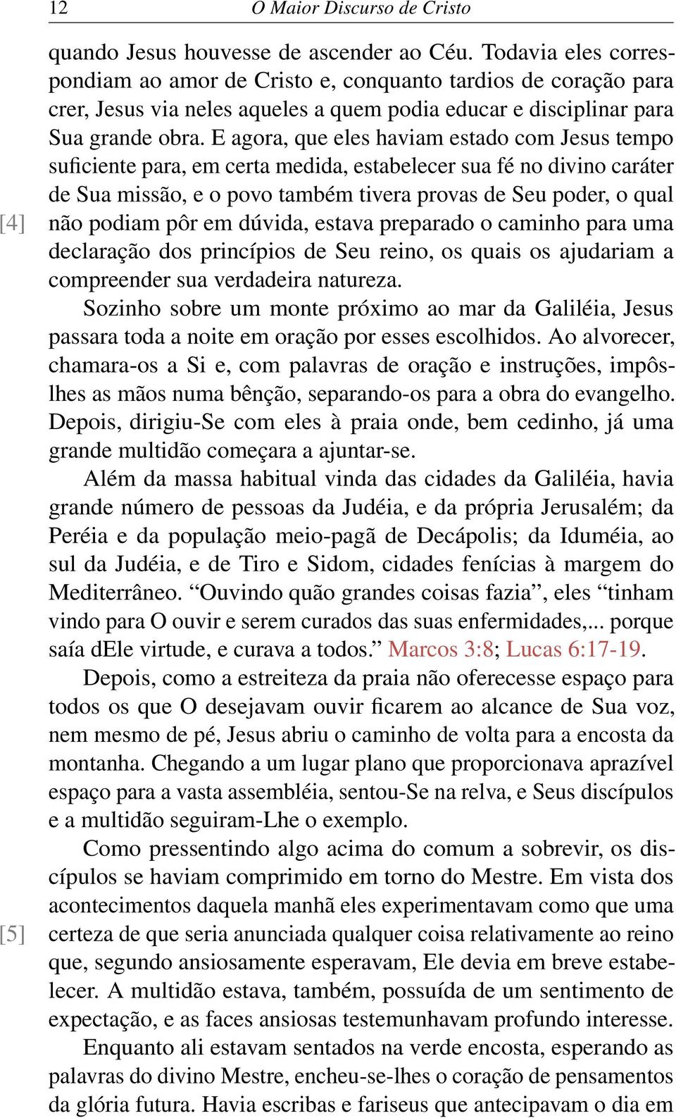 E agora, que eles haviam estado com Jesus tempo suficiente para, em certa medida, estabelecer sua fé no divino caráter de Sua missão, e o povo também tivera provas de Seu poder, o qual não podiam pôr