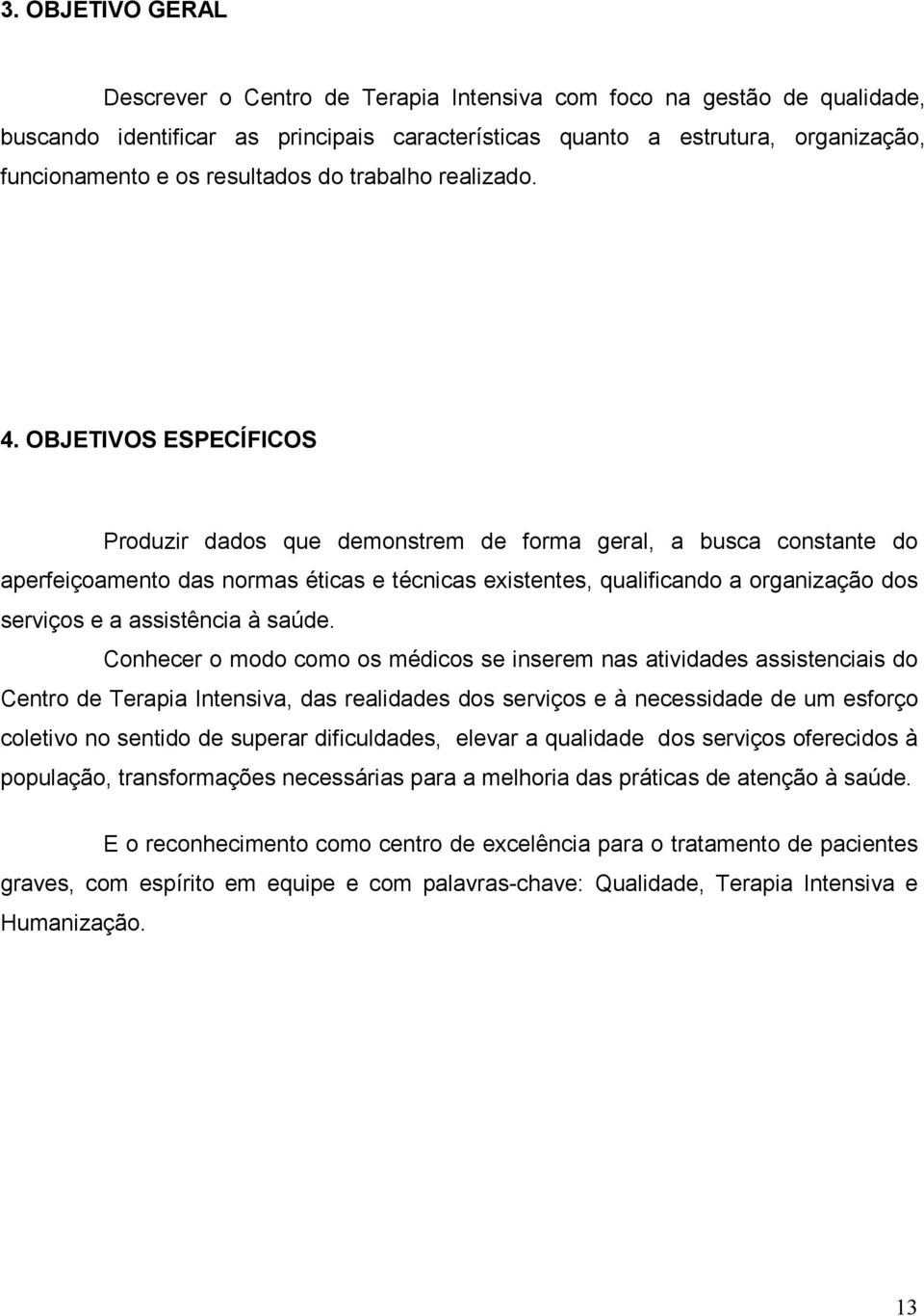 OBJETIVOS ESPECÍFICOS Produzir dados que demonstrem de forma geral, a busca constante do aperfeiçoamento das normas éticas e técnicas existentes, qualificando a organização dos serviços e a