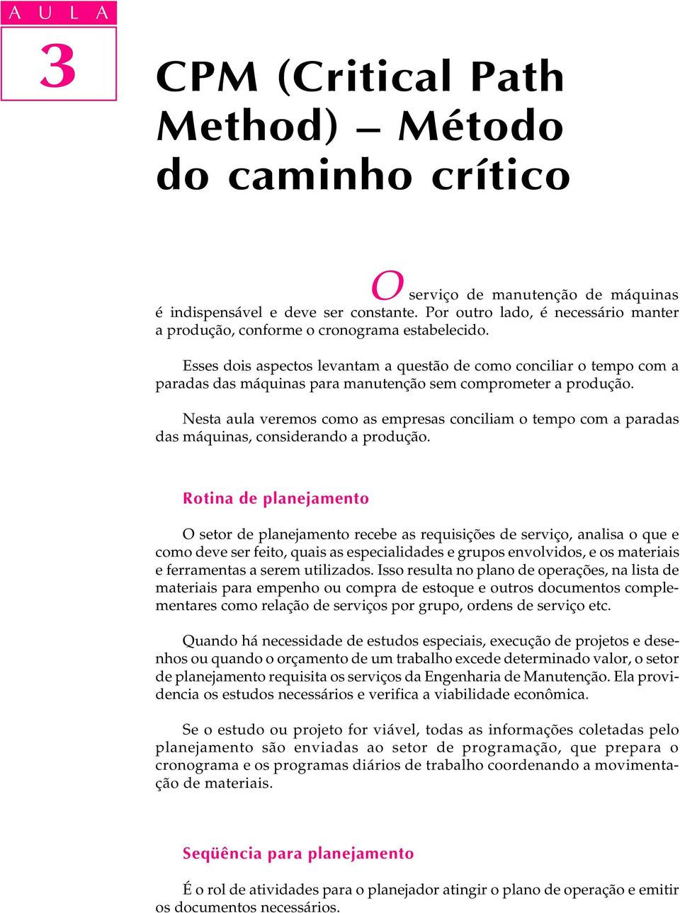 Esses dois aspectos levantam a questão de como conciliar o tempo com a paradas das máquinas para manutenção sem comprometer a produção.