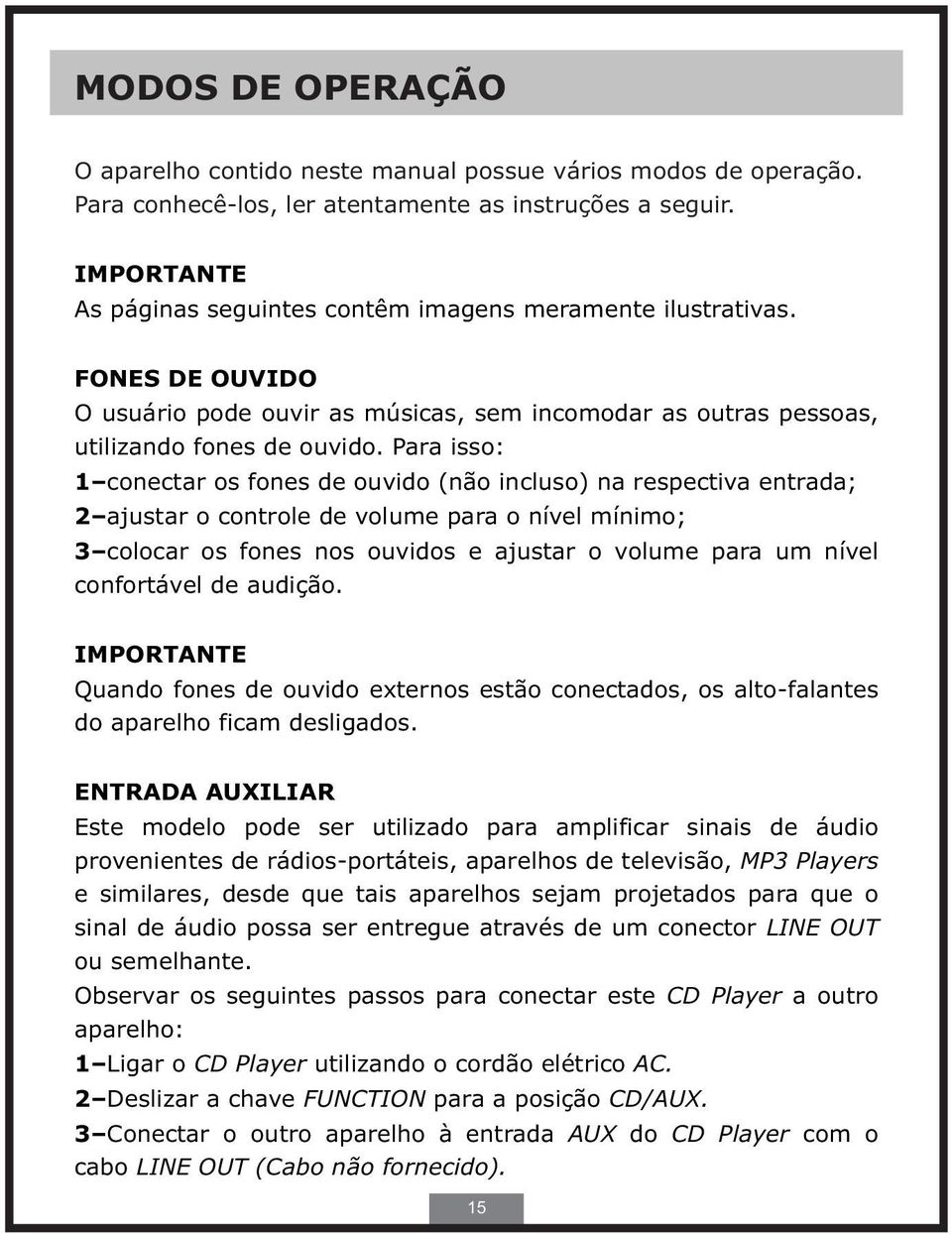 Para isso: 1 conectar os fones de ouvido (não incluso) na respectiva entrada; 2 ajustar o controle de volume para o nível mínimo; 3 colocar os fones nos ouvidos e ajustar o volume para um nível