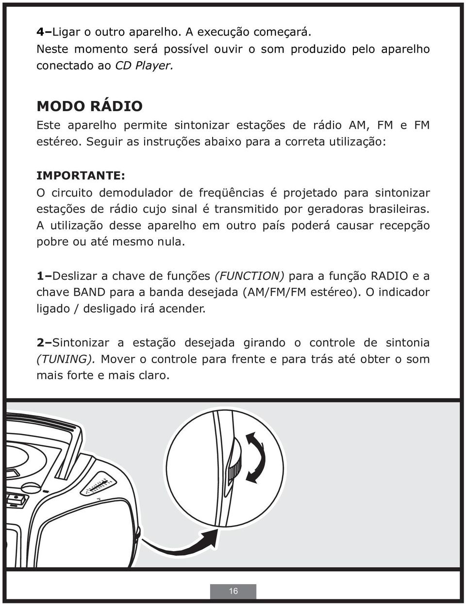 Seguir as instruções abaixo para a correta utilização: IMPORTANTE: O circuito demodulador de freqüências é projetado para sintonizar estações de rádio cujo sinal é transmitido por geradoras