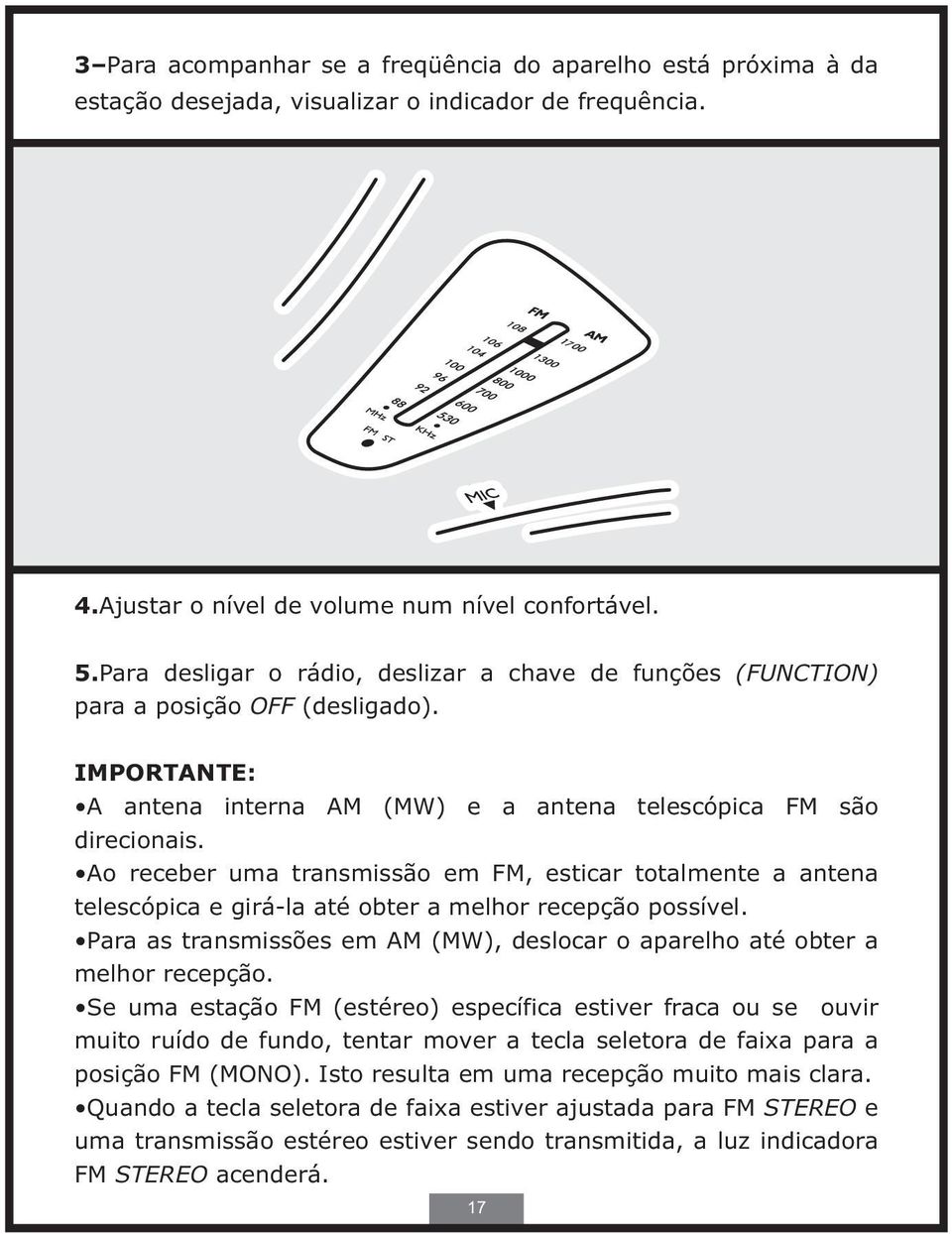 Ao receber uma transmissão em FM, esticar totalmente a antena telescópica e girá-la até obter a melhor recepção possível.