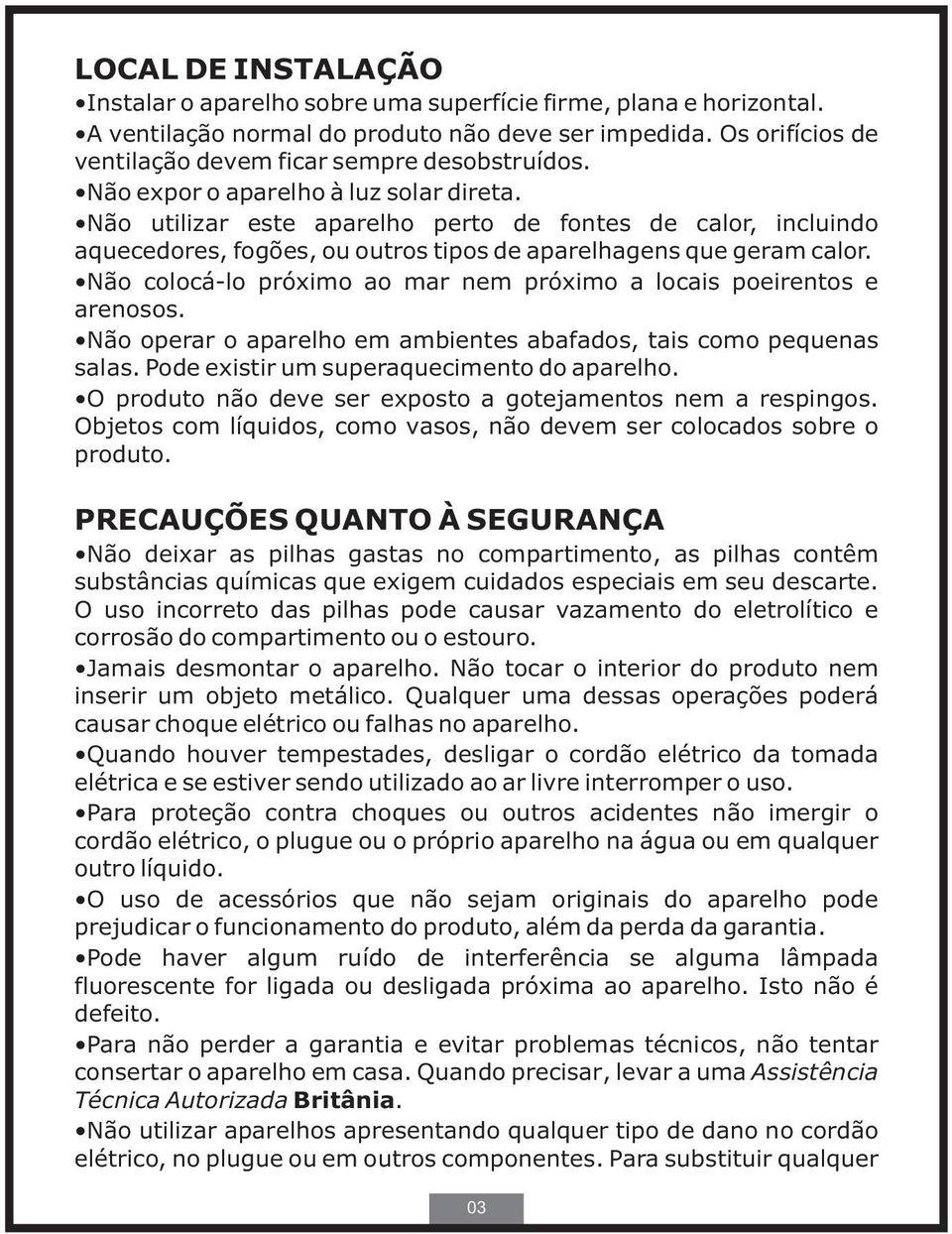 Não utilizar este aparelho perto de fontes de calor, incluindo aquecedores, fogões, ou outros tipos de aparelhagens que geram calor.