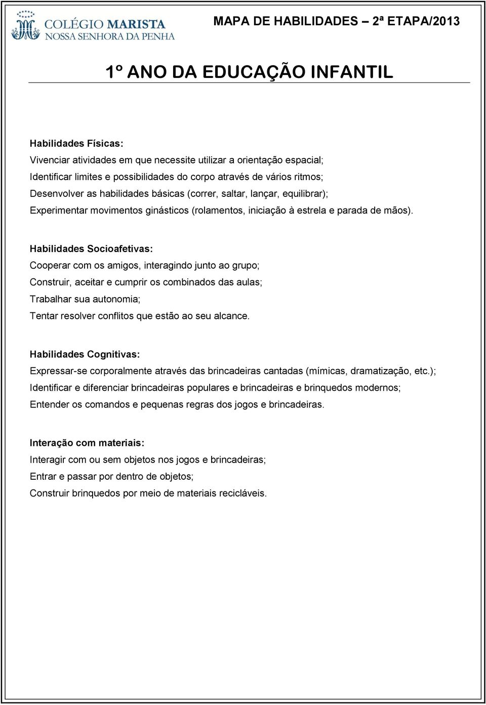 Cooperar com os amigos, interagindo junto ao grupo; Construir, aceitar e cumprir os combinados das aulas; Trabalhar sua autonomia; Tentar resolver conflitos que estão ao seu alcance.