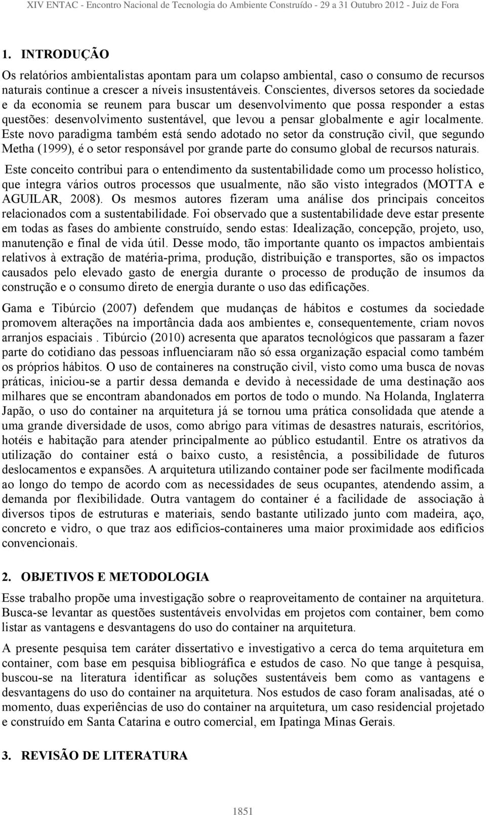 agir localmente. Este novo paradigma também está sendo adotado no setor da construção civil, que segundo Metha (1999), é o setor responsável por grande parte do consumo global de recursos naturais.