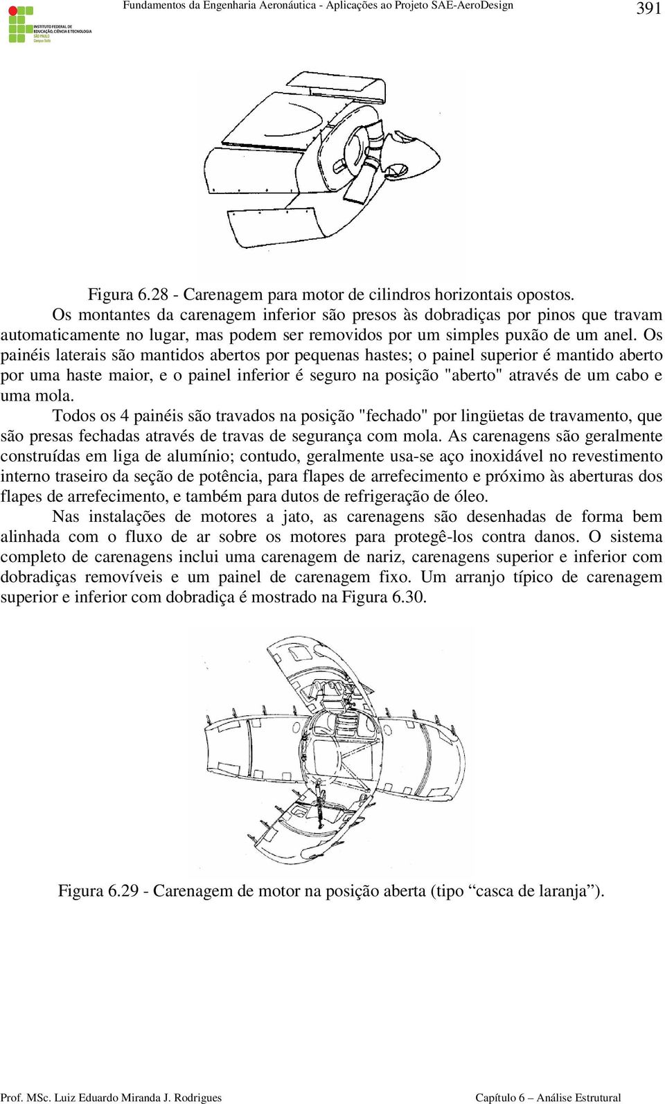 Os painéis laterais são mantidos abertos por pequenas hastes; o painel superior é mantido aberto por uma haste maior, e o painel inferior é seguro na posição "aberto" através de um cabo e uma mola.