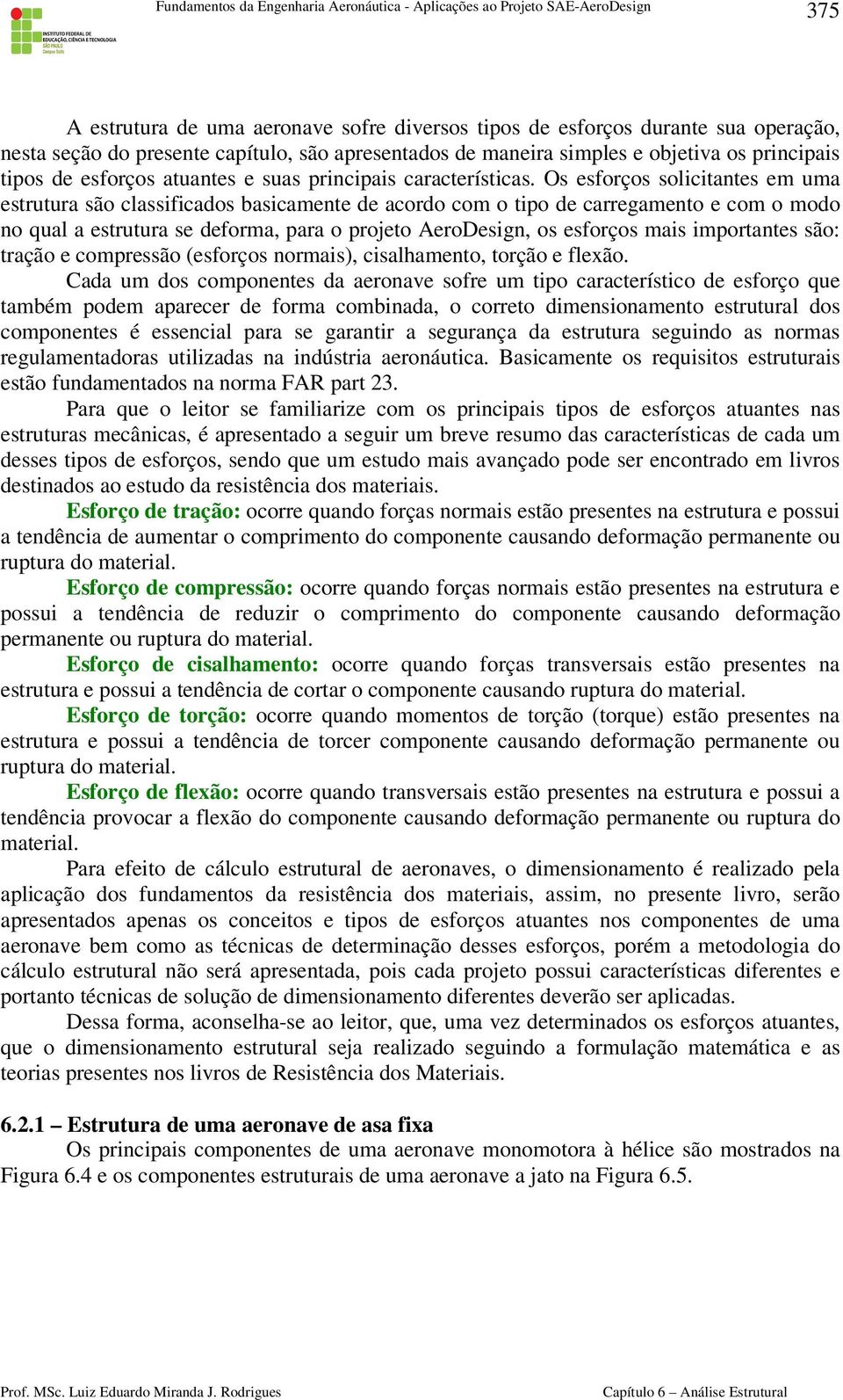 Os esforços solicitantes em uma estrutura são classificados basicamente de acordo com o tipo de carregamento e com o modo no qual a estrutura se deforma, para o projeto AeroDesign, os esforços mais