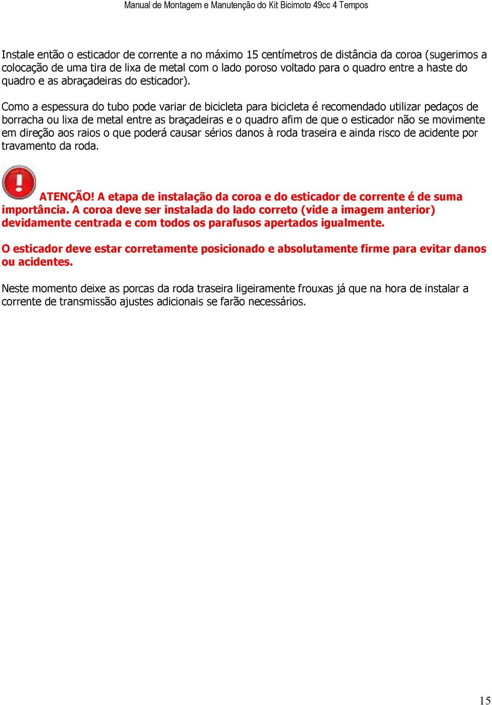 Como a espessura do tubo pode variar de bicicleta para bicicleta é recomendado utilizar pedaços de borracha ou lixa de metal entre as braçadeiras e o quadro afim de que o esticador não se movimente