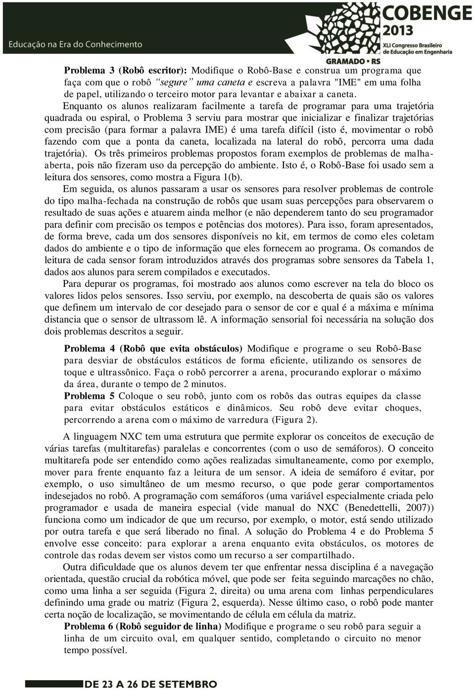 Enquanto os alunos realizaram facilmente a tarefa de programar para uma trajetória quadrada ou espiral, o Problema 3 serviu para mostrar que inicializar e finalizar trajetórias com precisão (para