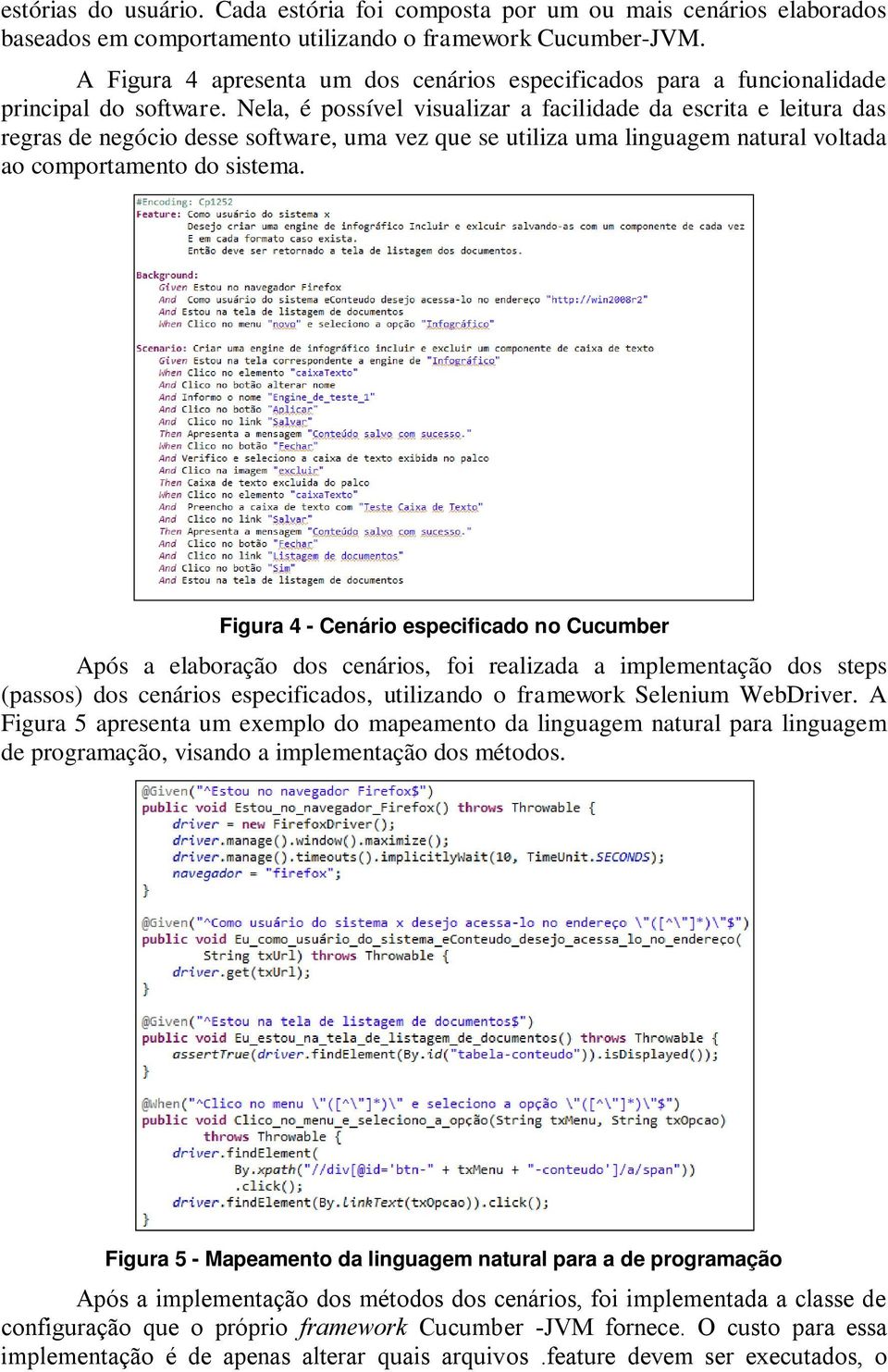 Nela, é possível visualizar a facilidade da escrita e leitura das regras de negócio desse software, uma vez que se utiliza uma linguagem natural voltada ao comportamento do sistema.