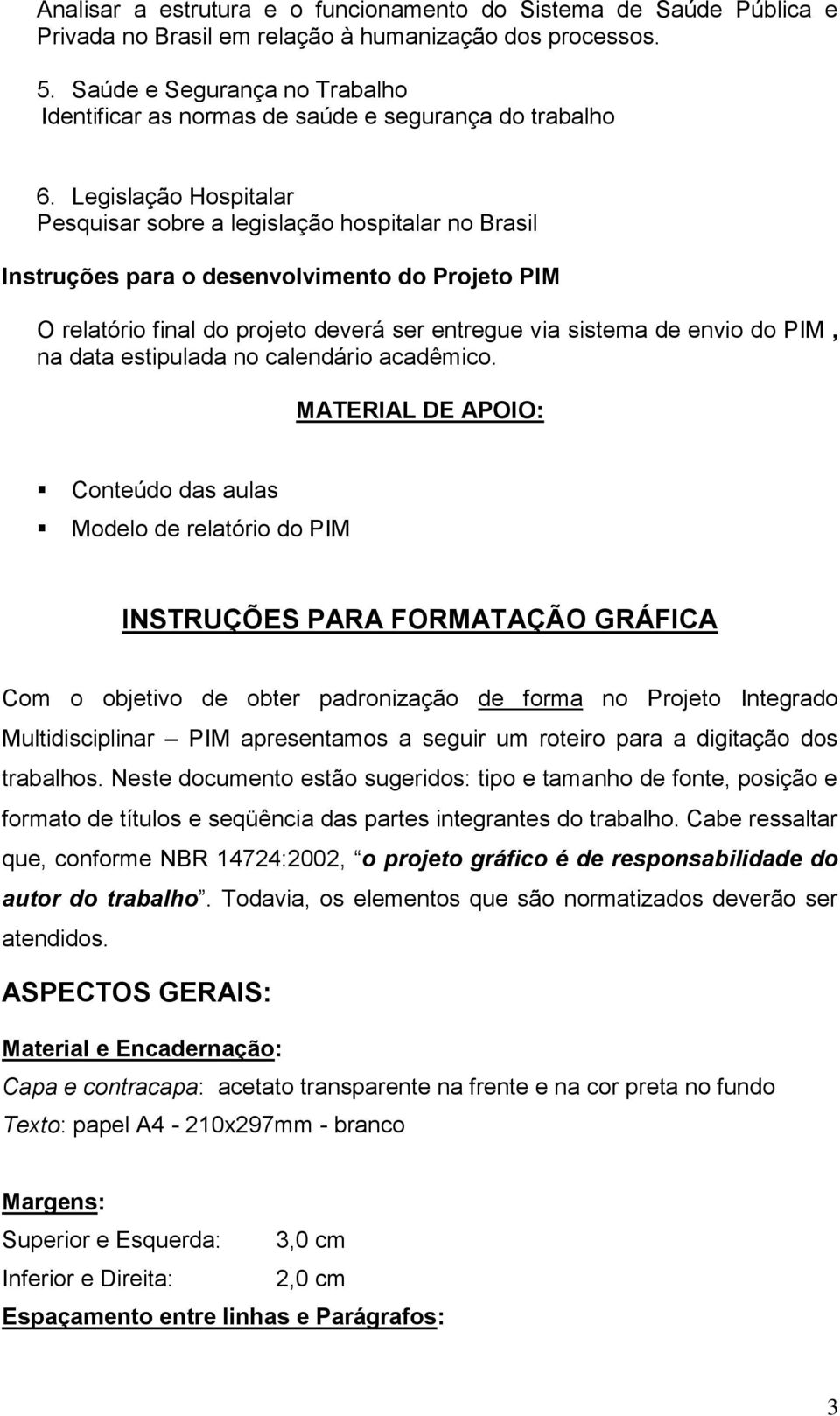Legislação Hospitalar Pesquisar sobre a legislação hospitalar no Brasil Instruções para o desenvolvimento do Projeto PIM O relatório final do projeto deverá ser entregue via sistema de envio do PIM,