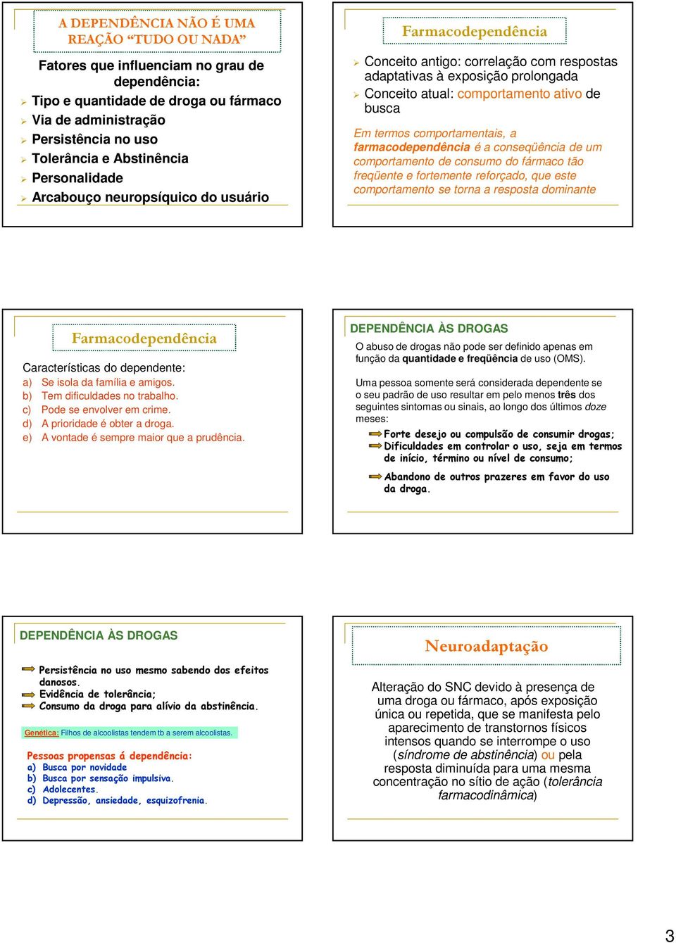 comportamentais, a farmacodependência é a conseqüência de um comportamento de consumo do fármaco tão freqüente e fortemente reforçado, que este comportamento se torna a resposta dominante