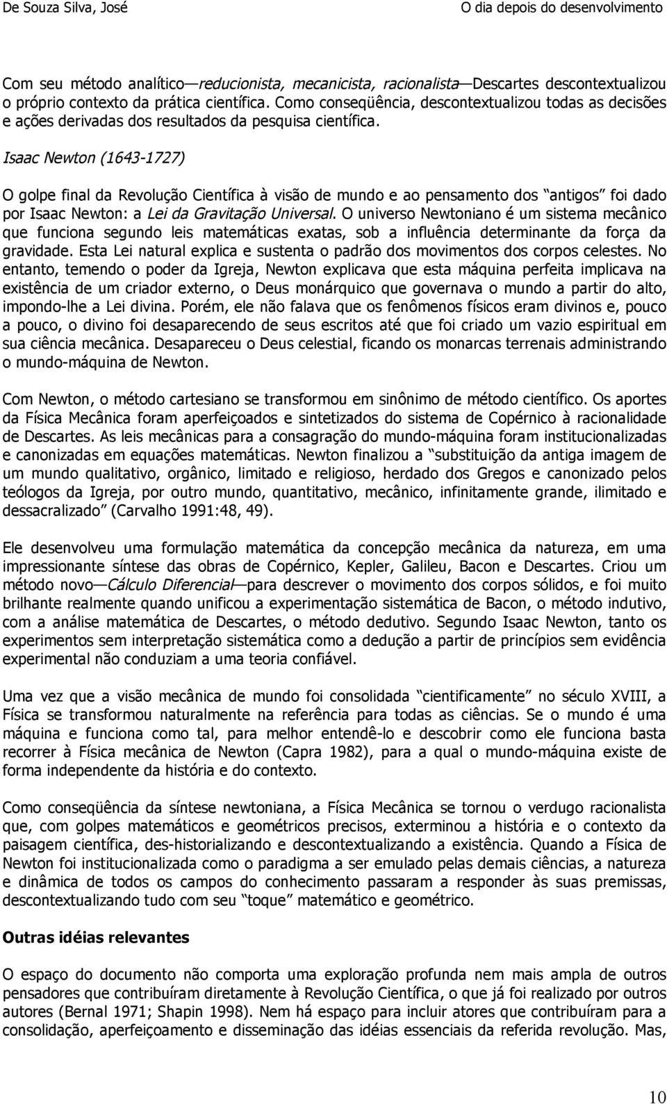 Isaac Newton (1643-1727) O golpe final da Revolução Científica à visão de mundo e ao pensamento dos antigos foi dado por Isaac Newton: a Lei da Gravitação Universal.