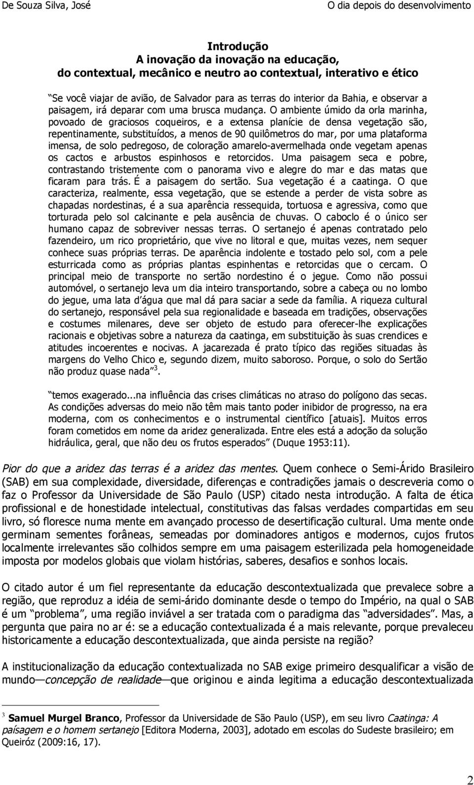 O ambiente úmido da orla marinha, povoado de graciosos coqueiros, e a extensa planície de densa vegetação são, repentinamente, substituídos, a menos de 90 quilômetros do mar, por uma plataforma